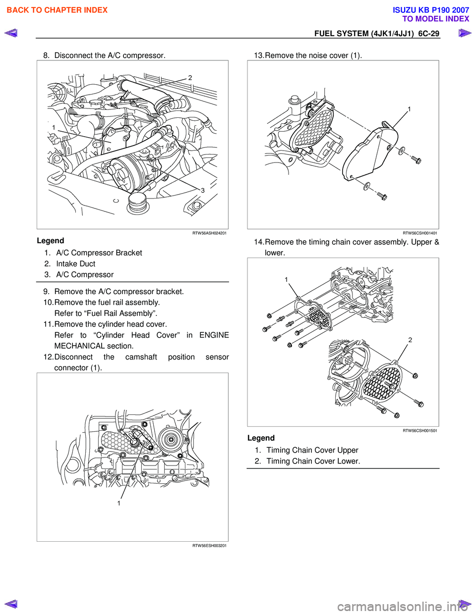ISUZU KB P190 2007  Workshop Repair Manual FUEL SYSTEM (4JK1/4JJ1)  6C-29 
8.  Disconnect the A/C compressor. 
 
 
 
RTW 56ASH024201
Legend  
  1.  A/C Compressor Bracket  
 2. Intake Duct 
 3. A/C Compressor  
 
9.  Remove the A/C compressor 