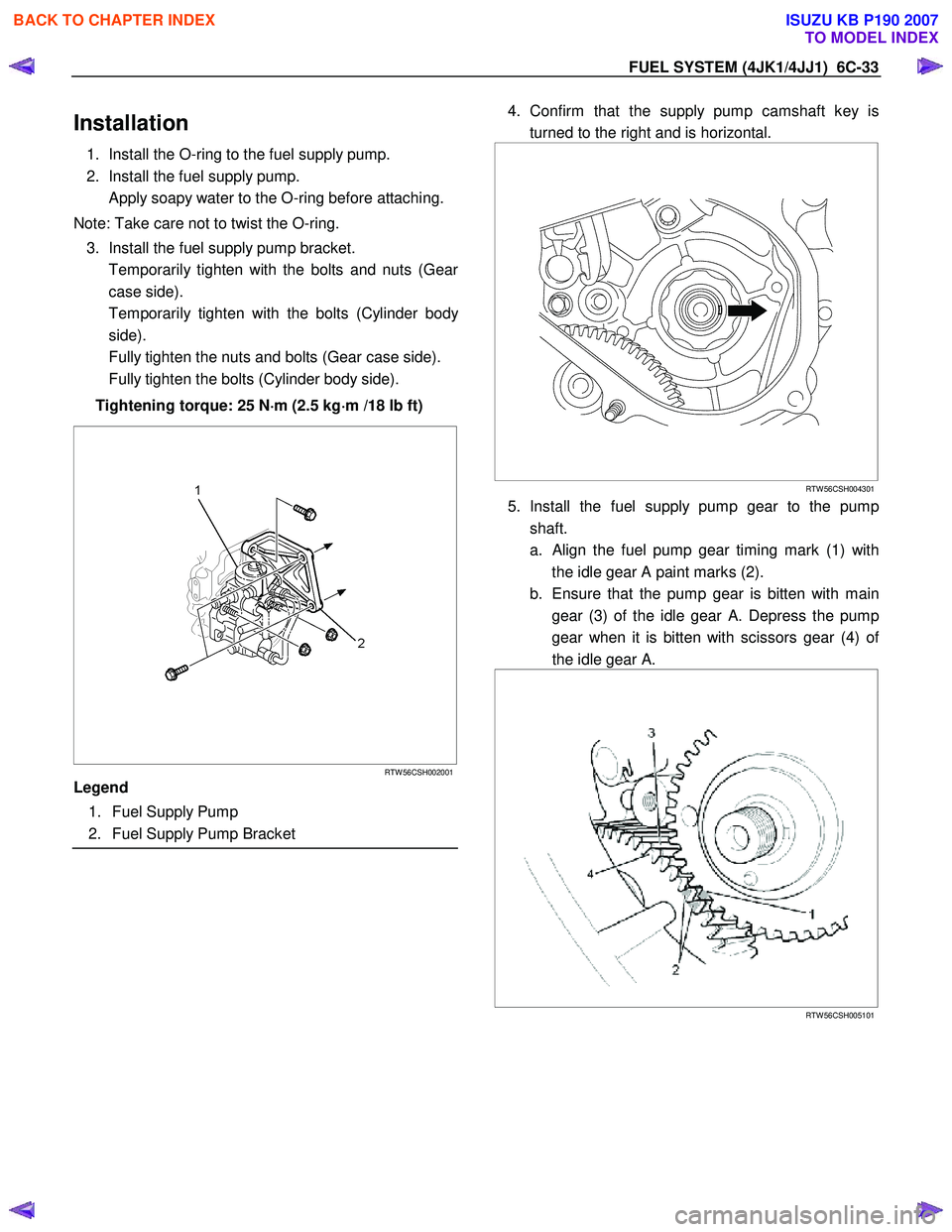 ISUZU KB P190 2007 Workshop Repair Manual FUEL SYSTEM (4JK1/4JJ1) 6C-33
Installation
1. Install the O-ring to the fuel supply pump.
2. Install the fuel supply pump.
Apply soapy water to the O-ring before attaching.
Note: Take care ISUZU KB P190 2007 Workshop Repair Manual FUEL SYSTEM (4JK1/4JJ1) 6C-33
Installation
1. Install the O-ring to the fuel supply pump.
2. Install the fuel supply pump.
Apply soapy water to the O-ring before attaching.
Note: Take care