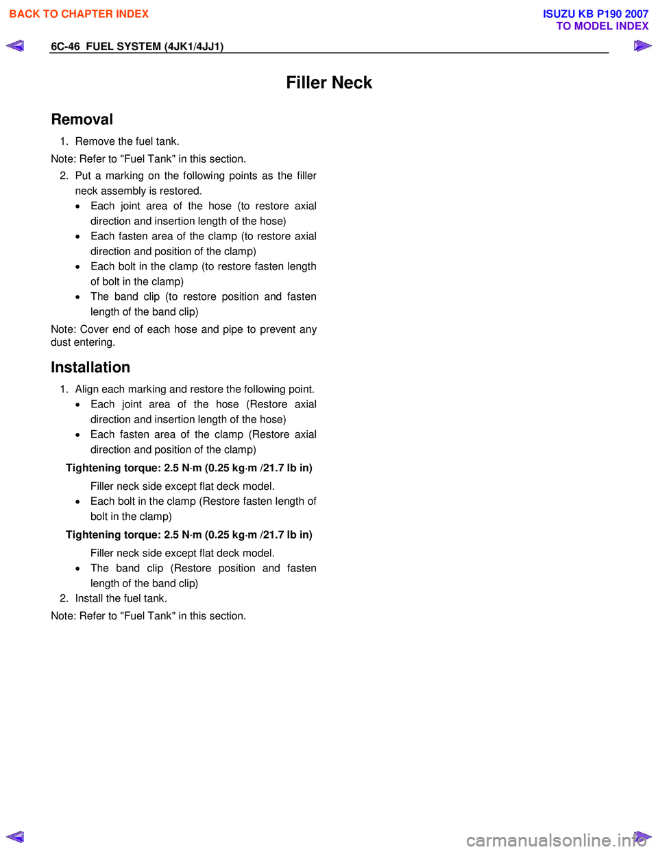 ISUZU KB P190 2007 Workshop Repair Manual 6C-46 FUEL SYSTEM (4JK1/4JJ1)
Filler Neck
Removal
1. Remove the fuel tank.
Note: Refer to "Fuel Tank" in this section. 2. Put a marking on the following points as the fille
r
neck assembly is ISUZU KB P190 2007 Workshop Repair Manual 6C-46 FUEL SYSTEM (4JK1/4JJ1)
Filler Neck
Removal
1. Remove the fuel tank.
Note: Refer to "Fuel Tank" in this section. 2. Put a marking on the following points as the fille
r
neck assembly is