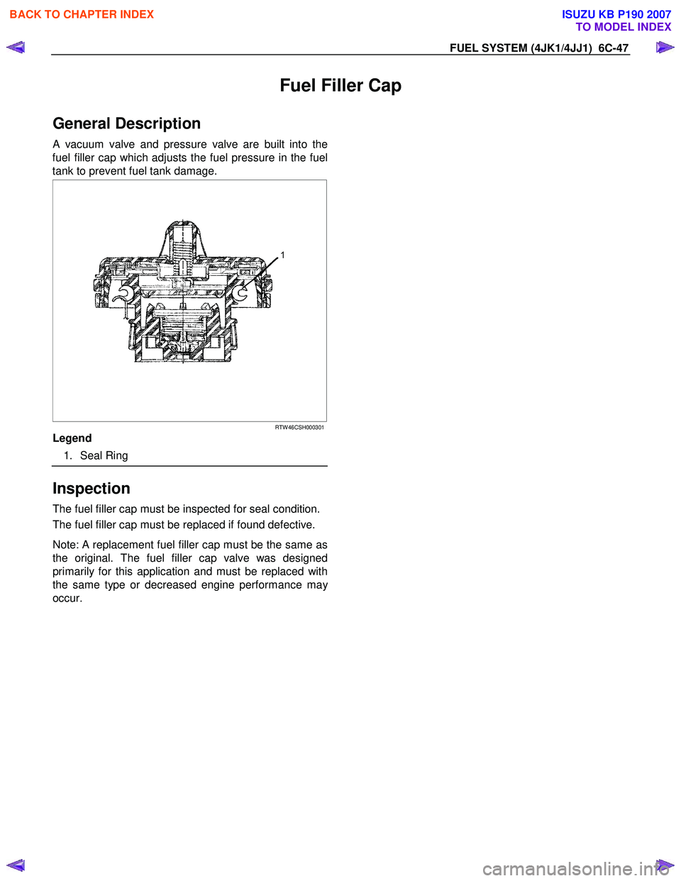ISUZU KB P190 2007  Workshop Repair Manual FUEL SYSTEM (4JK1/4JJ1)  6C-47 
Fuel Filler Cap 
General Description 
A vacuum valve and pressure valve are built into the
fuel filler cap which adjusts the fuel pressure in the fuel 
tank to prevent 