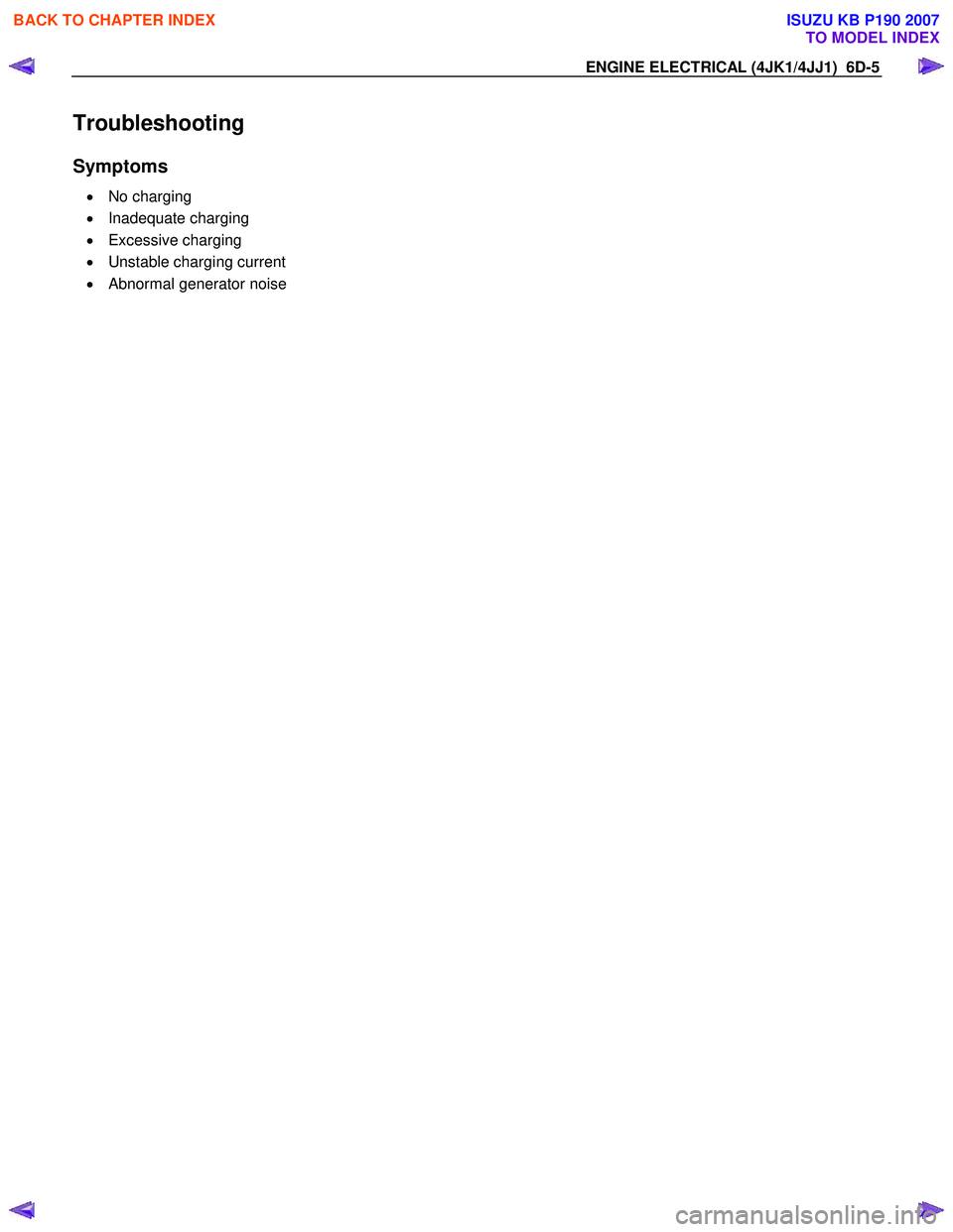 ISUZU KB P190 2007  Workshop Repair Manual ENGINE ELECTRICAL (4JK1/4JJ1)  6D-5 
Troubleshooting 
Symptoms 
• No charging  
•  Inadequate charging 
•  Excessive charging 
•   Unstable charging current 
•   Abnormal generator noise 
  