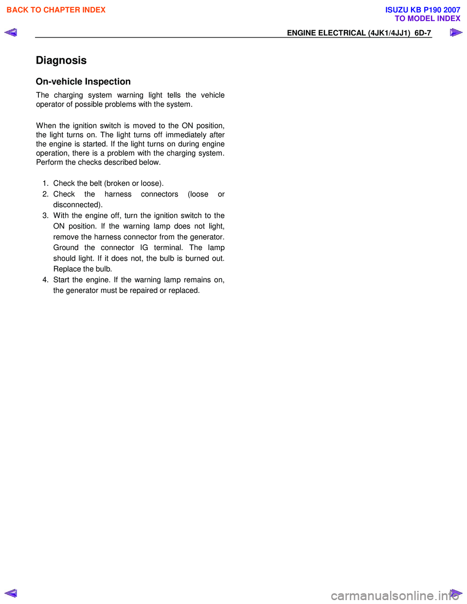 ISUZU KB P190 2007  Workshop Repair Manual ENGINE ELECTRICAL (4JK1/4JJ1)  6D-7 
Diagnosis 
On-vehicle Inspection 
The charging system warning light tells the vehicle 
operator of possible problems with the system.  
 
W hen the ignition switch