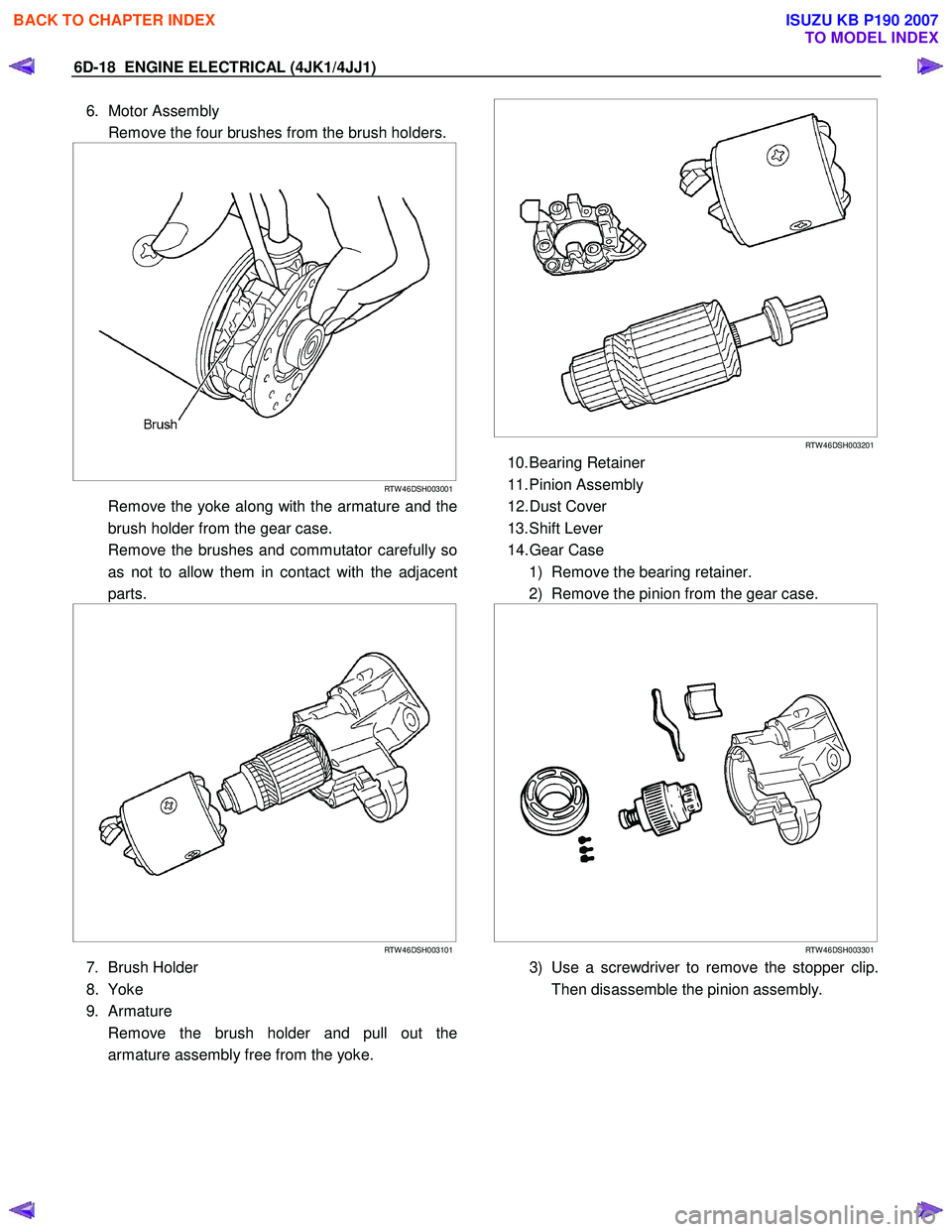 ISUZU KB P190 2007  Workshop Repair Manual 6D-18  ENGINE ELECTRICAL (4JK1/4JJ1) 
6. Motor Assembly  
  Remove the four brushes from the brush holders.
 
    
 
 
 
 
RTW 46DSH003001
  Remove the yoke along with the armature and the
brush holde