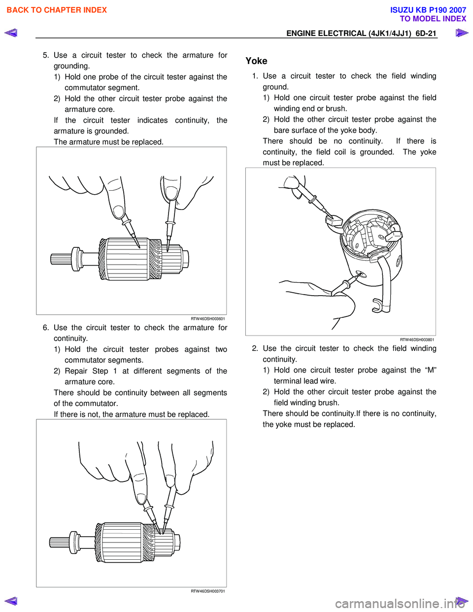 ISUZU KB P190 2007 Workshop Repair Manual ENGINE ELECTRICAL (4JK1/4JJ1) 6D-21
5. Use a circuit tester to check the armature for
grounding.
1) Hold one probe of the circuit tester against the commutator segment.
2) Hold the other circui ISUZU KB P190 2007 Workshop Repair Manual ENGINE ELECTRICAL (4JK1/4JJ1) 6D-21
5. Use a circuit tester to check the armature for
grounding.
1) Hold one probe of the circuit tester against the commutator segment.
2) Hold the other circui