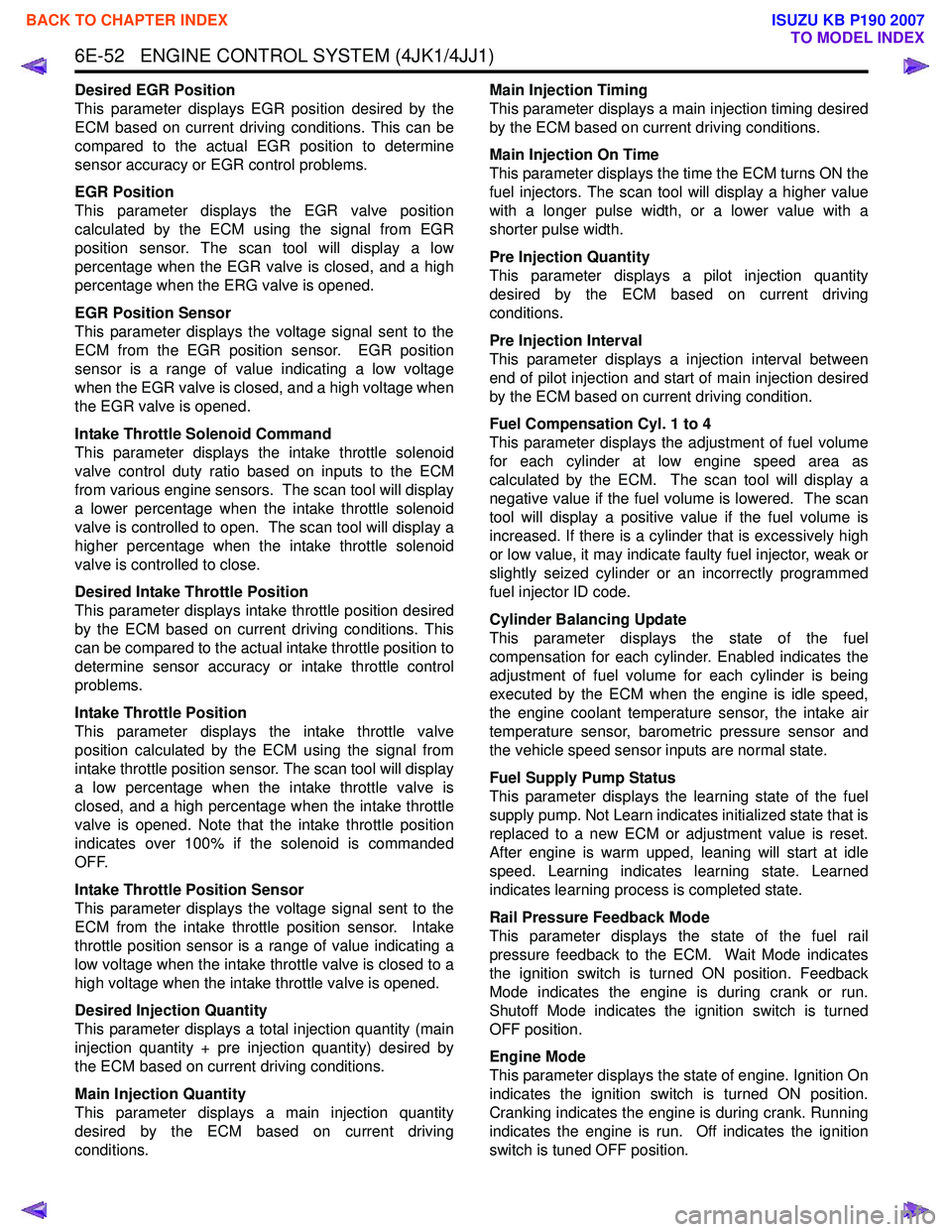 ISUZU KB P190 2007  Workshop Repair Manual 6E-52   ENGINE CONTROL SYSTEM (4JK1/4JJ1)
Desired EGR Position 
This parameter displays EGR position desired by the
ECM based on current driving conditions. This can be
compared to the actual EGR posi