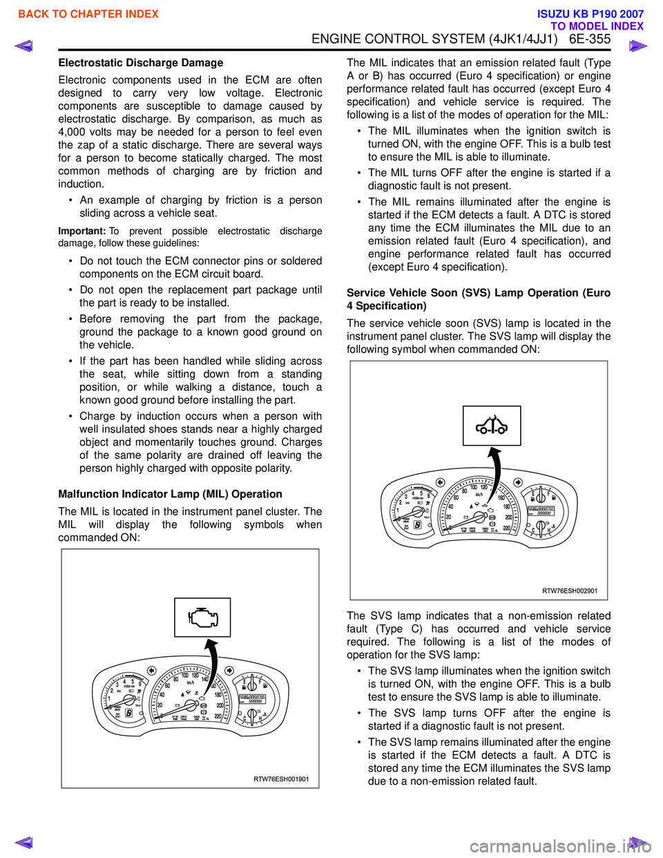 ISUZU KB P190 2007  Workshop Repair Manual ENGINE CONTROL SYSTEM (4JK1/4JJ1)   6E-355
Electrostatic Discharge Damage 
Electronic components used in the ECM are often 
designed to carry very low voltage. Electronic
components are susceptible to