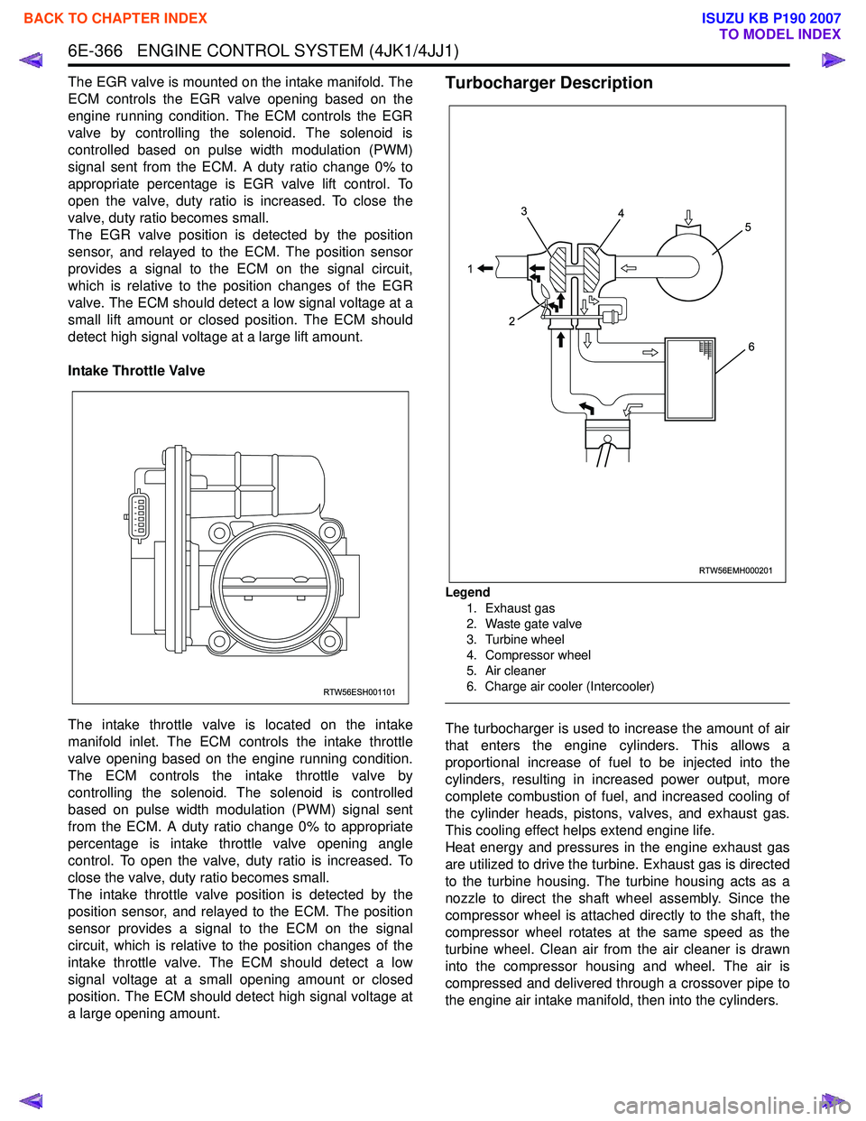 ISUZU KB P190 2007  Workshop Repair Manual 6E-366   ENGINE CONTROL SYSTEM (4JK1/4JJ1)
The EGR valve is mounted on the intake manifold. The 
ECM controls the EGR valve opening based on the
engine running condition. The ECM controls the EGR
valv
