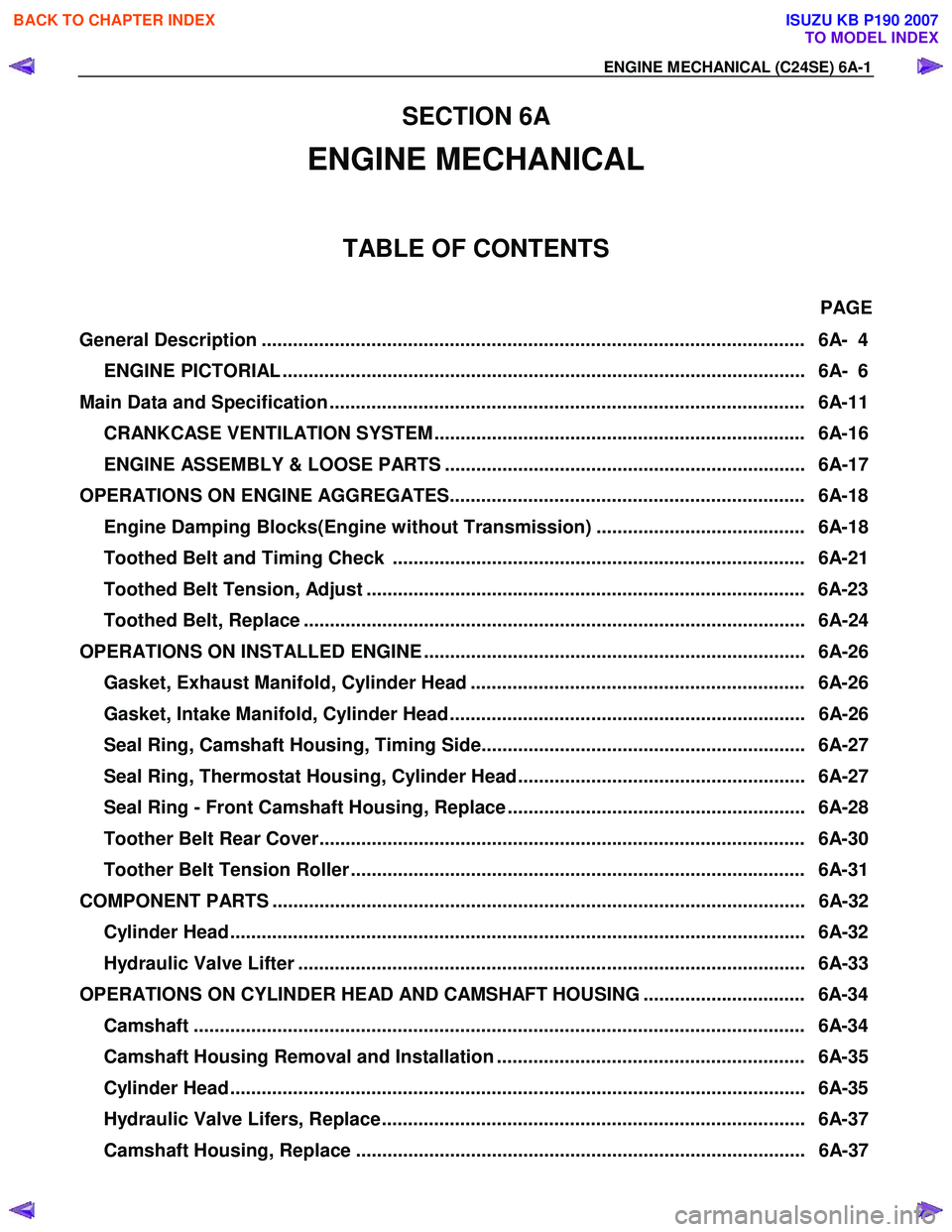ISUZU KB P190 2007 Workshop Repair Manual ENGINE MECHANICAL (C24SE) 6A-1
SECTION 6A
ENGINE MECHANICAL
TABLE OF CONTENTS
PAGE
General Description ............................................................................................ ISUZU KB P190 2007 Workshop Repair Manual ENGINE MECHANICAL (C24SE) 6A-1
SECTION 6A
ENGINE MECHANICAL
TABLE OF CONTENTS
PAGE
General Description ............................................................................................
