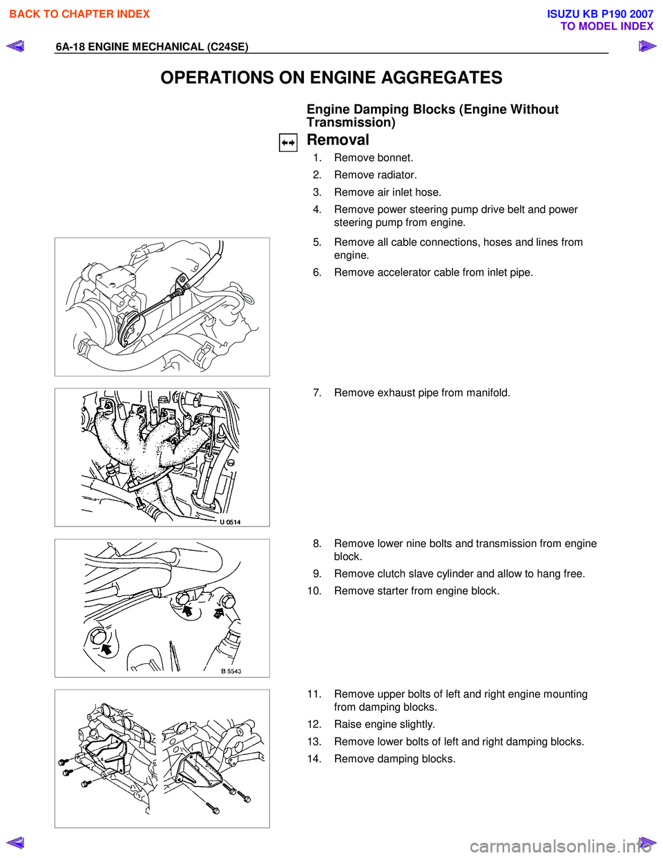 ISUZU KB P190 2007  Workshop Repair Manual 6A-18 ENGINE MECHANICAL (C24SE) 
OPERATIONS ON ENGINE AGGREGATES 
  Engine Damping Blocks (Engine Without  
Transmission) 
  Removal 
 1.  Remove bonnet.  
 2.  Remove radiator. 
  3.  Remove air inle