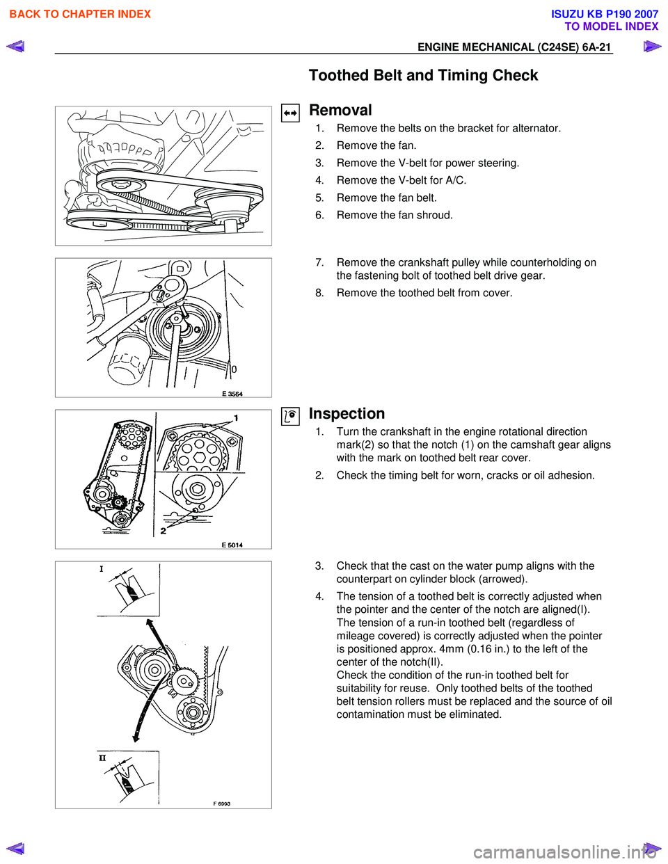 ISUZU KB P190 2007 Workshop Repair Manual ENGINE MECHANICAL (C24SE) 6A-21
Toothed Belt and Timing Check
Removal
1. Remove the belts on the bracket for alternator.
2. Remove the fan.
3. Remove the V-belt for power steeri ISUZU KB P190 2007 Workshop Repair Manual ENGINE MECHANICAL (C24SE) 6A-21
Toothed Belt and Timing Check
Removal
1. Remove the belts on the bracket for alternator.
2. Remove the fan.
3. Remove the V-belt for power steeri