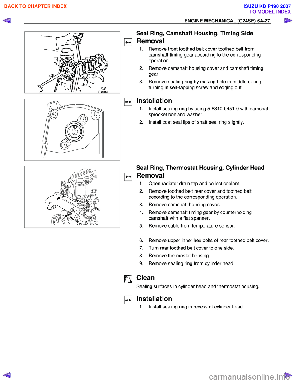 ISUZU KB P190 2007 Workshop Repair Manual ENGINE MECHANICAL (C24SE) 6A-27
Seal Ring, Camshaft Housing, Timing Side
Removal
1. Remove front toothed belt cover toothed belt from camshaft timing gear according to the corresponding
ISUZU KB P190 2007 Workshop Repair Manual ENGINE MECHANICAL (C24SE) 6A-27
Seal Ring, Camshaft Housing, Timing Side
Removal
1. Remove front toothed belt cover toothed belt from camshaft timing gear according to the corresponding