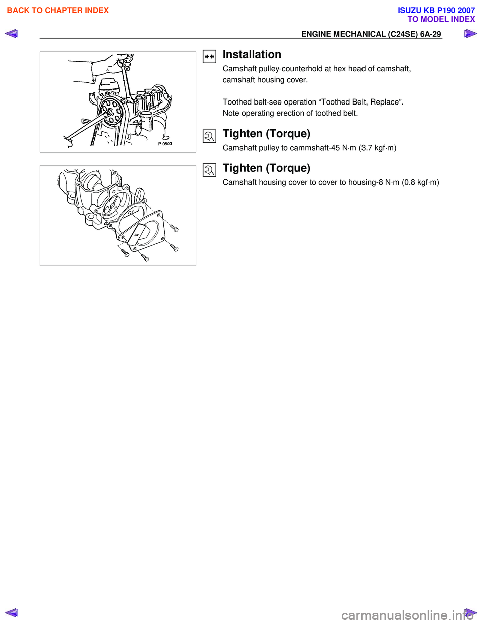 ISUZU KB P190 2007  Workshop Repair Manual ENGINE MECHANICAL (C24SE) 6A-29 
 
 
 
  
 
 
 
 
 
 
Installation 
Camshaft pulley-counterhold at hex head of camshaft,  
camshaft housing cover. 
 
Toothed belt-see operation “Toothed Belt, Replac