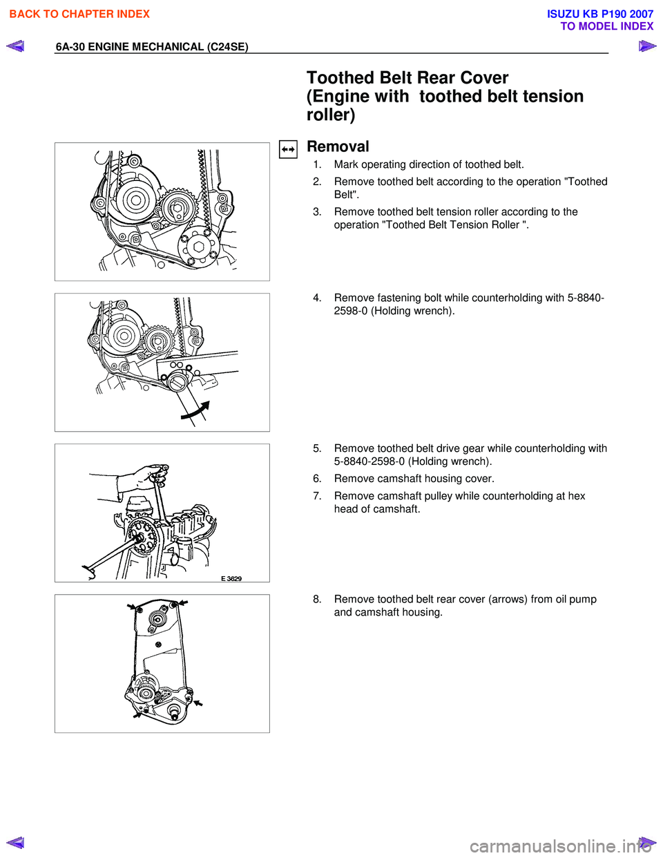ISUZU KB P190 2007  Workshop Repair Manual 6A-30 ENGINE MECHANICAL (C24SE) 
  Toothed Belt Rear Cover  
(Engine with  toothed belt tension 
roller) 
 
 
 
Removal 
  1.  Mark operating direction of toothed belt.  
  2.  Remove toothed belt acc