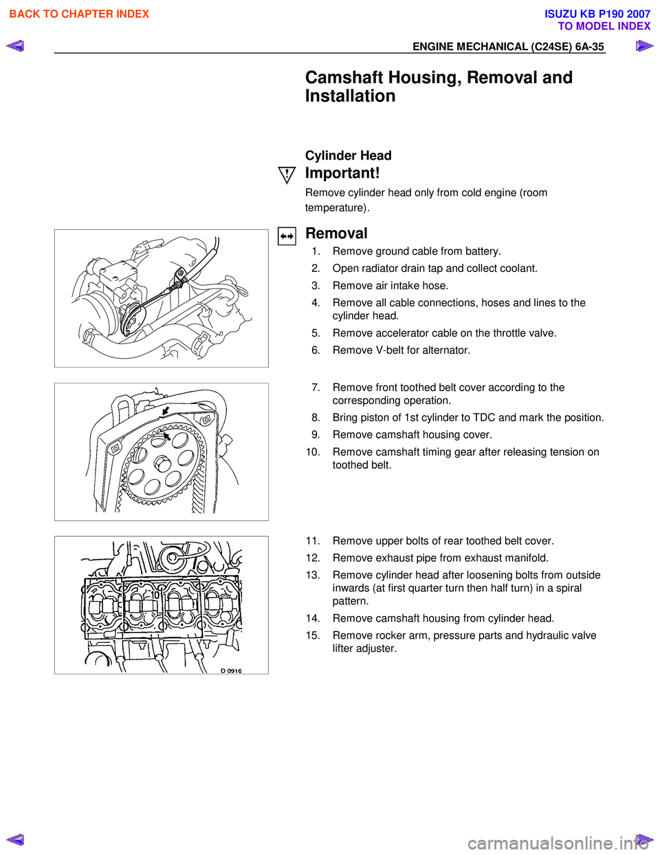 ISUZU KB P190 2007  Workshop Repair Manual ENGINE MECHANICAL (C24SE) 6A-35 
  Camshaft Housing, Removal and  
Installation 
   Cylinder Head 
Important! 
Remove cylinder head only from cold engine (room  
temperature).  
 
 
 
Removal 
  1.  R