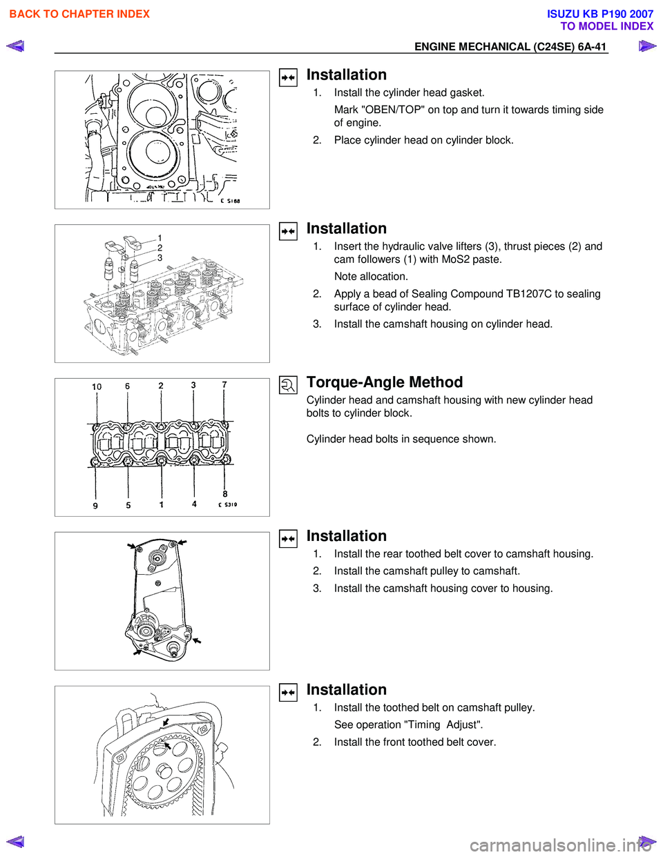 ISUZU KB P190 2007  Workshop Repair Manual ENGINE MECHANICAL (C24SE) 6A-41 
 
 
Installation 
  1.  Install the cylinder head gasket.  
    Mark "OBEN/TOP" on top and turn it towards timing side  of engine. 
  2.  Place cylinder head on cylind