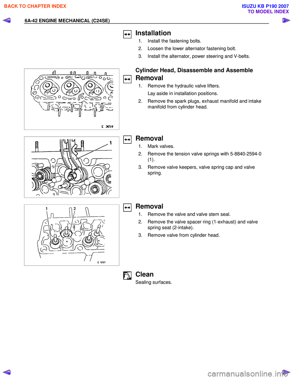ISUZU KB P190 2007  Workshop Repair Manual 6A-42 ENGINE MECHANICAL (C24SE) 
 
 
Installation 
  1.  Install the fastening bolts.  
  2.  Loosen the lower alternator fastening bolt. 
  3.  Install the alternator, power steering and V-belts.  
 