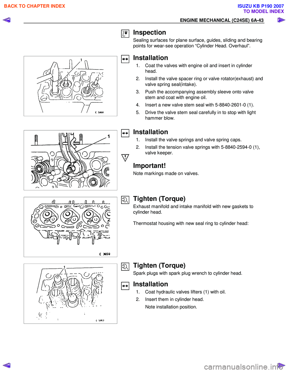 ISUZU KB P190 2007  Workshop Repair Manual ENGINE MECHANICAL (C24SE) 6A-43 
 
 
Inspection 
Sealing surfaces for plane surface, guides, sliding and bearing  
points for wear-see operation “Cylinder Head. Overhaul”.  
 
 
 
Installation 
  