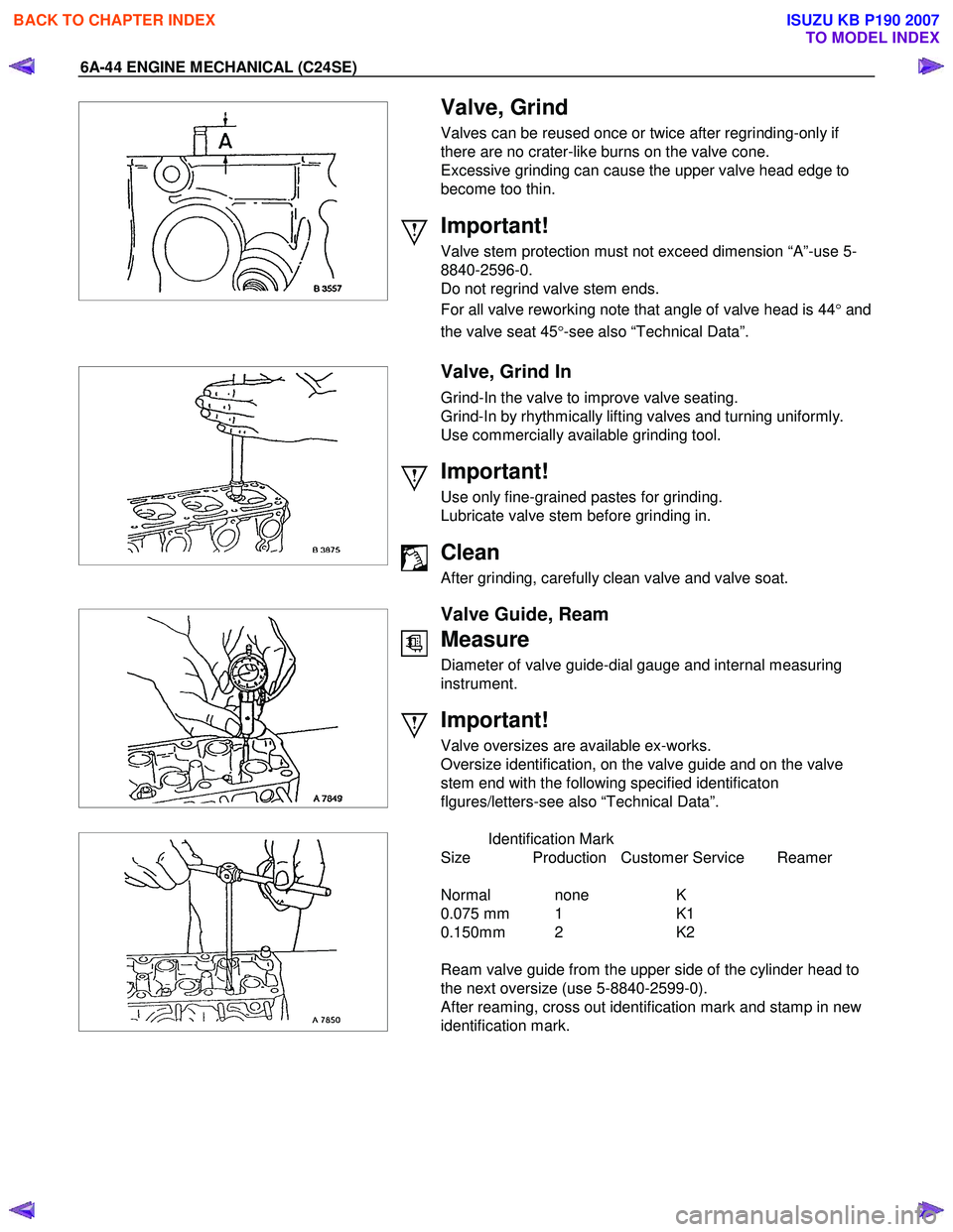 ISUZU KB P190 2007  Workshop Repair Manual 6A-44 ENGINE MECHANICAL (C24SE) 
 
  
 
 
 
  
 
 
Valve, Grind 
Valves can be reused once or twice after regrinding-only if  
there are no crater-like burns on the valve cone. 
Excessive grinding can