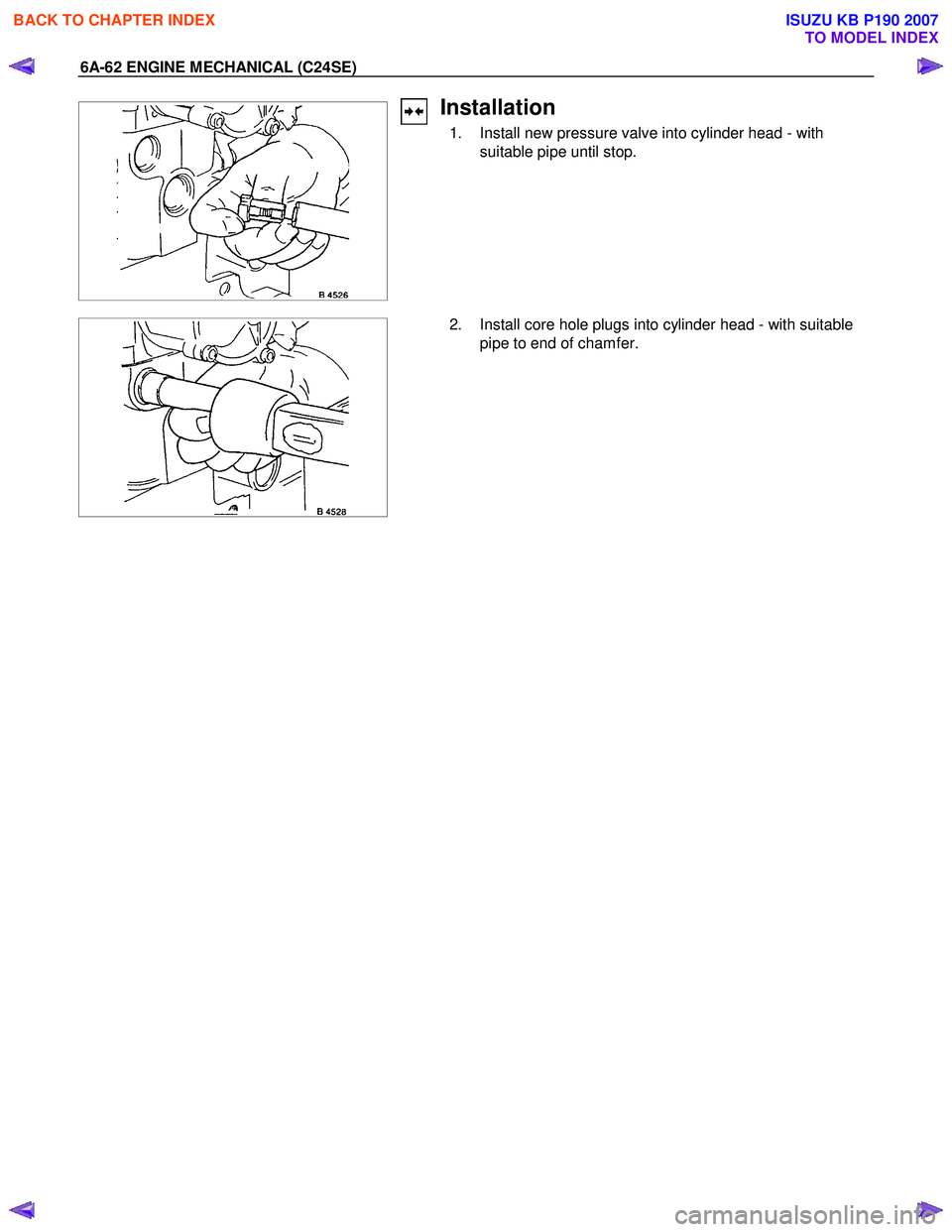 ISUZU KB P190 2007  Workshop Repair Manual 6A-62 ENGINE MECHANICAL (C24SE) 
Installation 
  1.  Install new pressure valve into cylinder head - with suitable pipe until stop. 
 
   2.  Install core hole plugs into cylinder head - with suitable