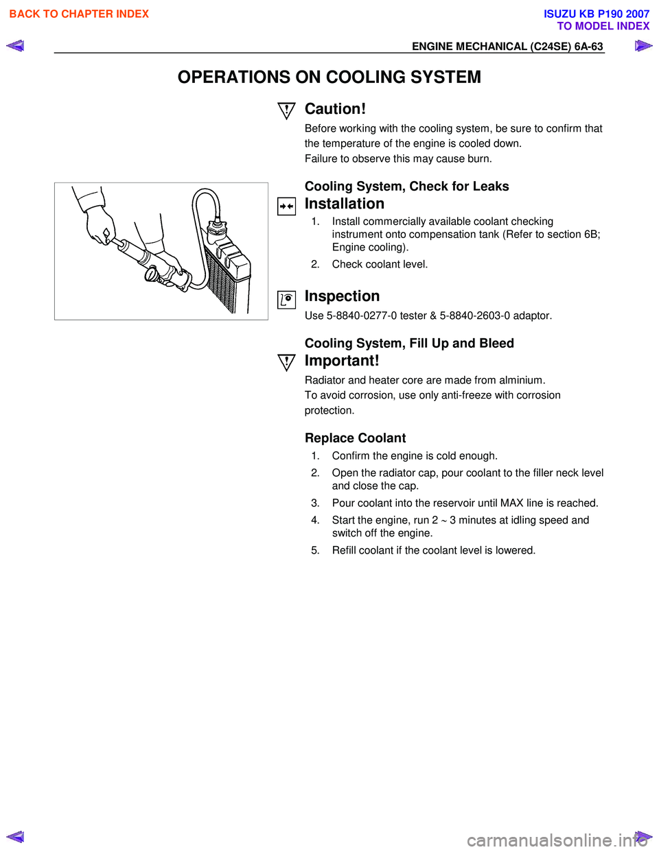 ISUZU KB P190 2007 Workshop Repair Manual ENGINE MECHANICAL (C24SE) 6A-63
OPERATIONS ON COOLING SYSTEM
Caution!
Before working with the cooling system, be sure to confirm that
the temperature of the engine is cooled down.
Failure to ob ISUZU KB P190 2007 Workshop Repair Manual ENGINE MECHANICAL (C24SE) 6A-63
OPERATIONS ON COOLING SYSTEM
Caution!
Before working with the cooling system, be sure to confirm that
the temperature of the engine is cooled down.
Failure to ob