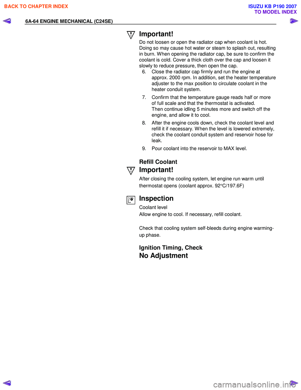 ISUZU KB P190 2007 Workshop Repair Manual 6A-64 ENGINE MECHANICAL (C24SE)
Important!
Do not loosen or open the radiator cap when coolant is hot.
Doing so may cause hot water or steam to splash out, resulting
in burn. W hen opening the r ISUZU KB P190 2007 Workshop Repair Manual 6A-64 ENGINE MECHANICAL (C24SE)
Important!
Do not loosen or open the radiator cap when coolant is hot.
Doing so may cause hot water or steam to splash out, resulting
in burn. W hen opening the r