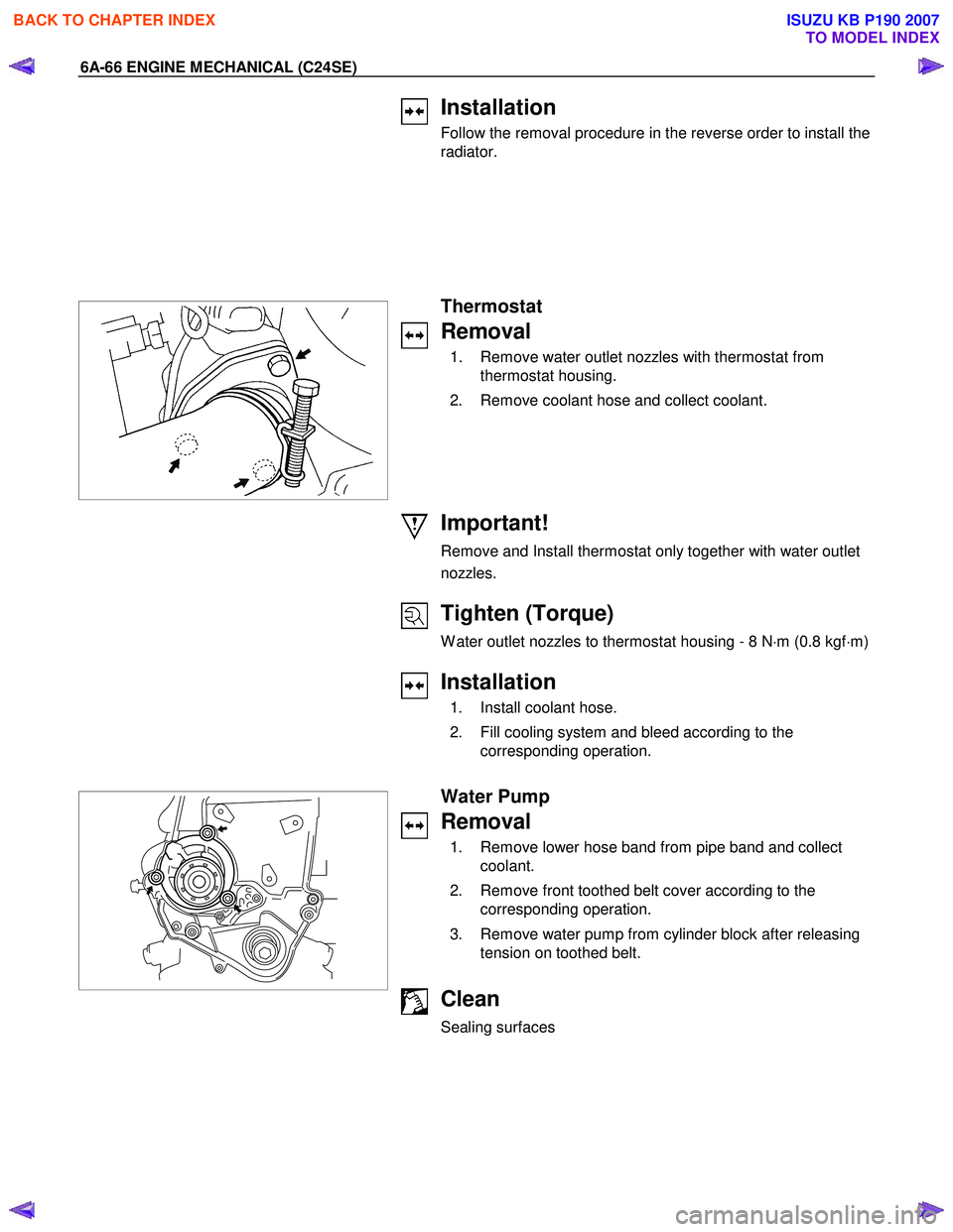 ISUZU KB P190 2007  Workshop Repair Manual 6A-66 ENGINE MECHANICAL (C24SE) 
 
Installation 
Follow the removal procedure in the reverse order to install the  
radiator.  
 
 
  
 Thermostat 
Removal 
  1.  Remove water outlet nozzles with ther