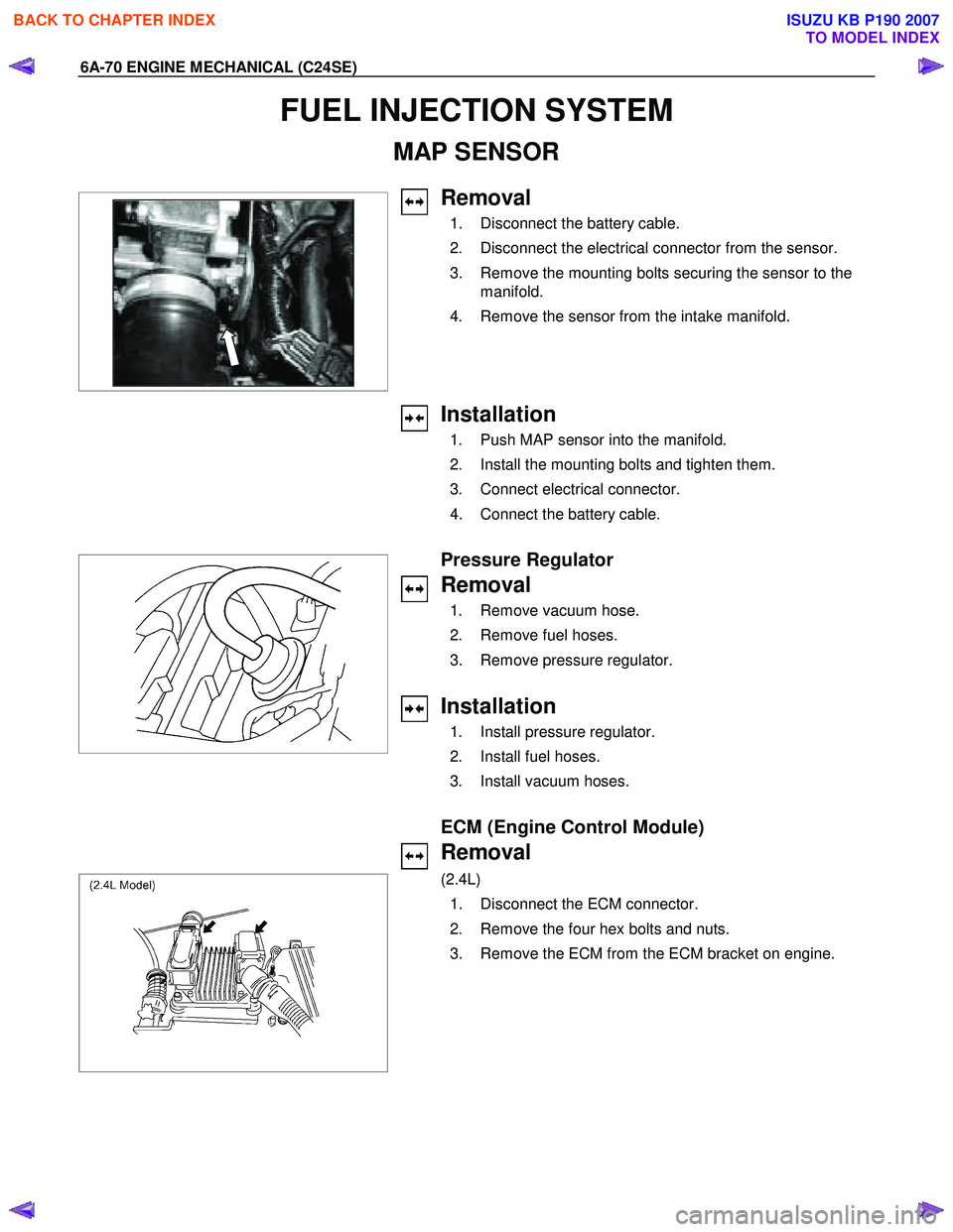 ISUZU KB P190 2007  Workshop Repair Manual 6A-70 ENGINE MECHANICAL (C24SE) 
FUEL INJECTION SYSTEM 
MAP SENSOR 
  
 
 
Removal 
  1.  Disconnect the battery cable.  
  2.  Disconnect the electrical connector from the sensor. 
  3.  Remove the m
