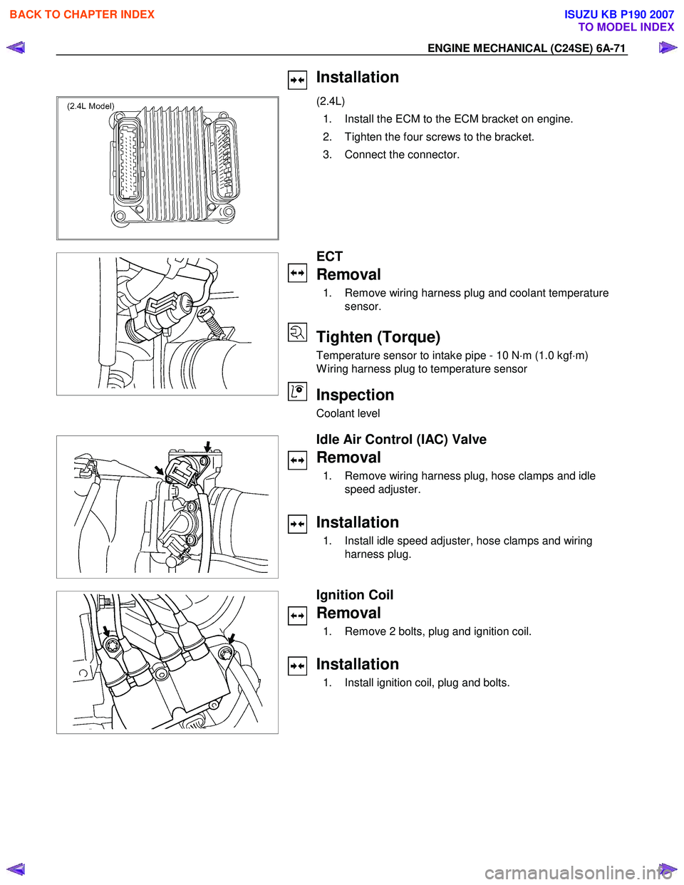 ISUZU KB P190 2007  Workshop Repair Manual ENGINE MECHANICAL (C24SE) 6A-71 
  Installation 
 
 (2.4L)  
  1.  Install the ECM to the ECM bracket on engine. 
  2.  Tighten the four screws to the bracket. 
  3.  Connect the connector. 
 
 
   
 