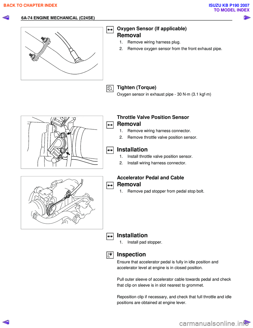 ISUZU KB P190 2007  Workshop Repair Manual 6A-74 ENGINE MECHANICAL (C24SE) 
 
 
 
 
Oxygen Sensor (If applicable) 
Removal 
  1.  Remove wiring harness plug.  
  2.  Remove oxygen sensor from the front exhaust pipe. 
 
 
Tighten (Torque) 
Oxyg