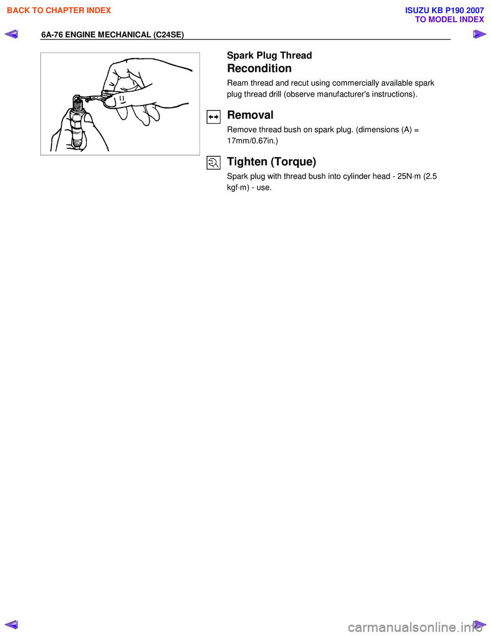ISUZU KB P190 2007  Workshop Repair Manual 6A-76 ENGINE MECHANICAL (C24SE) 
 
  
  
 
  
 
  
  
 
Spark Plug Thread 
Recondition 
Ream thread and recut using commercially available spark  
plug thread drill (observe manufacturers instruction