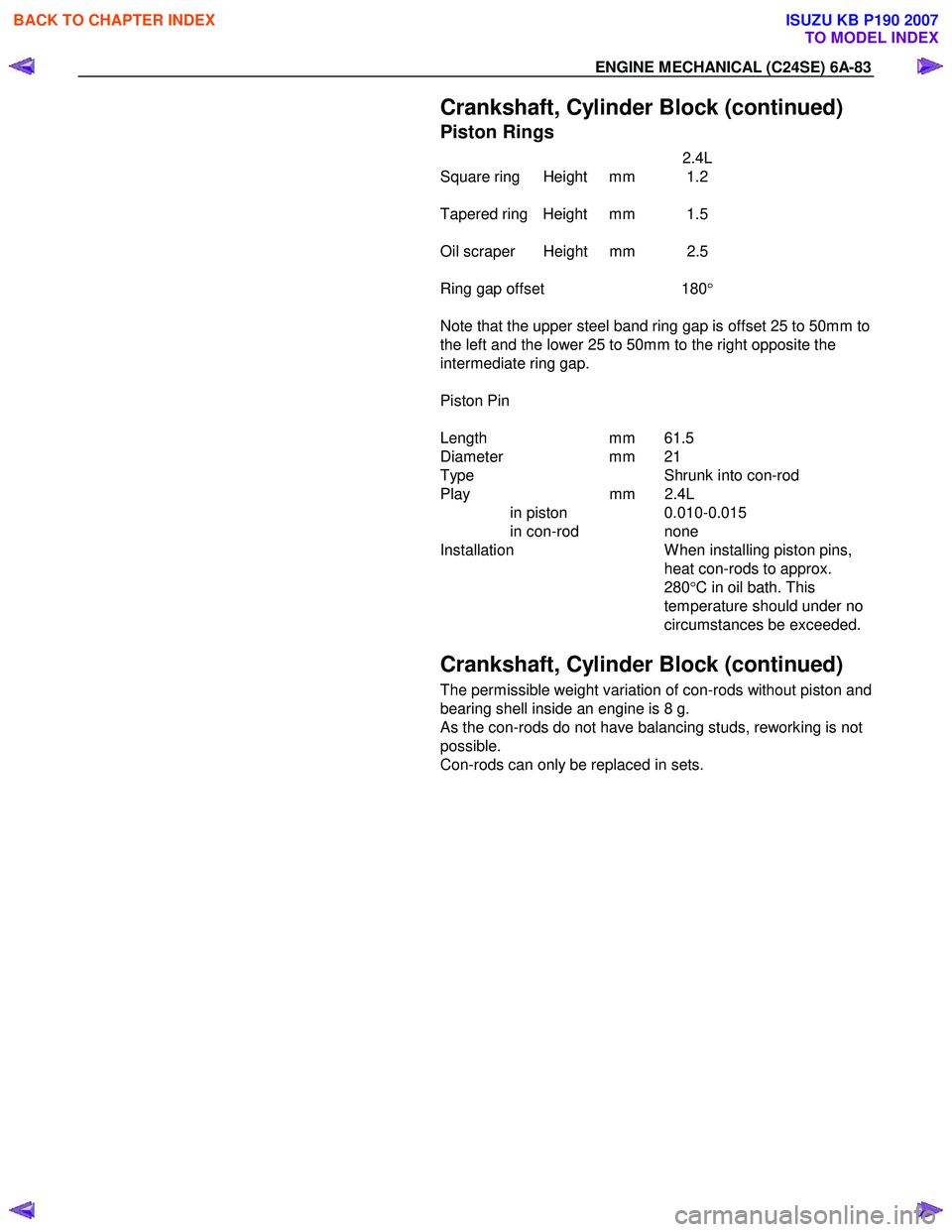 ISUZU KB P190 2007  Workshop Repair Manual ENGINE MECHANICAL (C24SE) 6A-83 
  Crankshaft, Cylinder Block (continued) 
Piston Rings 
    2.4L 
Square ring  Height  mm  1.2  
 
Tapered ring  Height  mm  1.5 
 
Oil scraper  Height  mm  2.5 
 
Rin