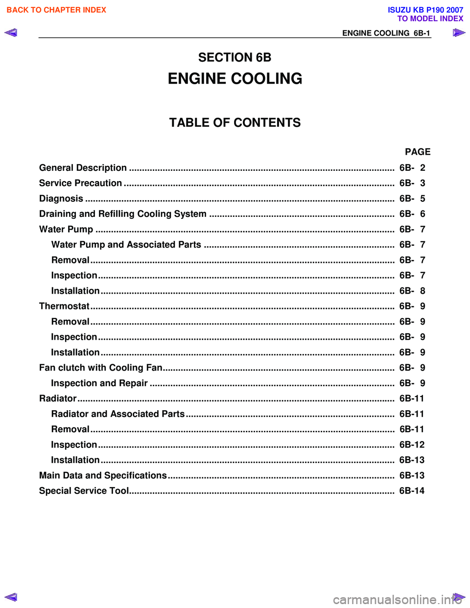 ISUZU KB P190 2007 Workshop Repair Manual ENGINE COOLING 6B-1
SECTION 6B
ENGINE COOLING
TABLE OF CONTENTS
PAGE
General Description ....................................................................................................... ISUZU KB P190 2007 Workshop Repair Manual ENGINE COOLING 6B-1
SECTION 6B
ENGINE COOLING
TABLE OF CONTENTS
PAGE
General Description .......................................................................................................