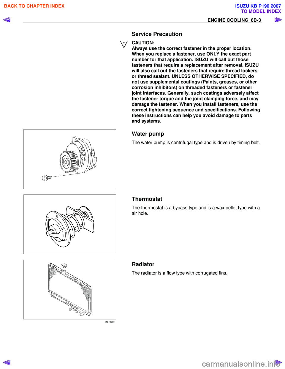 ISUZU KB P190 2007 Workshop Repair Manual ENGINE COOLING 6B-3
Service Precaution
CAUTION:
Always use the correct fastener in the proper location.
When you replace a fastener, use ONLY the exact part
number for that application. ISUZU KB P190 2007 Workshop Repair Manual ENGINE COOLING 6B-3
Service Precaution
CAUTION:
Always use the correct fastener in the proper location.
When you replace a fastener, use ONLY the exact part
number for that application.