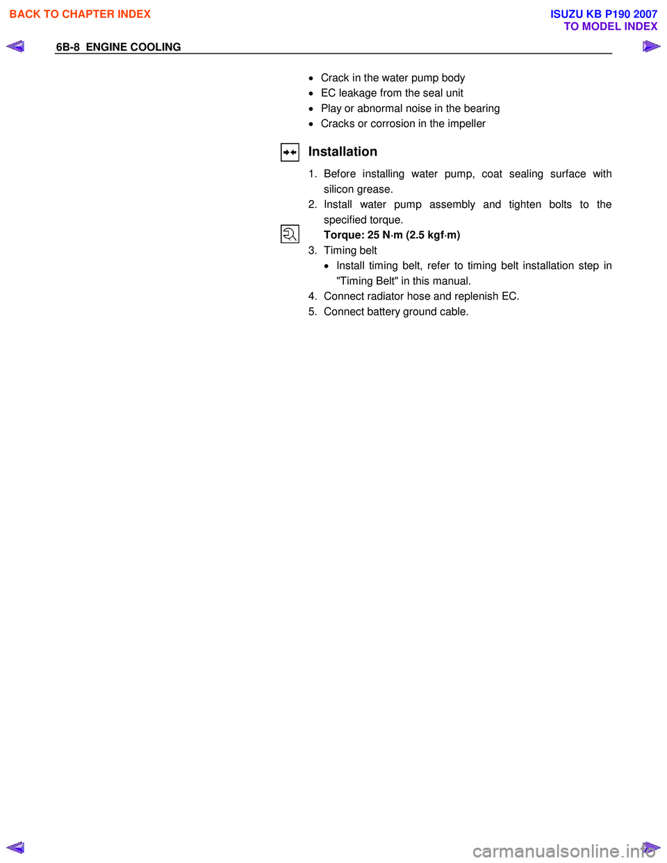 ISUZU KB P190 2007  Workshop Repair Manual 6B-8  ENGINE COOLING 
  
 
 
  
 
  
 
  
 
  
  •
  Crack in the water pump body 
•   EC leakage from the seal unit 
•   Play or abnormal noise in the bearing 
•   Cracks or corrosion in the 