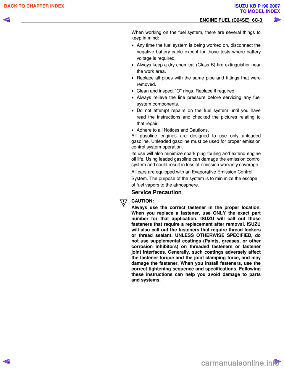 ISUZU KB P190 2007  Workshop Repair Manual ENGINE FUEL (C24SE)  6C-3 
 
 
 W hen working on the fuel system, there are several things to  
keep in mind:  
•  
Any time the fuel system is being worked on, disconnect the
negative battery cable