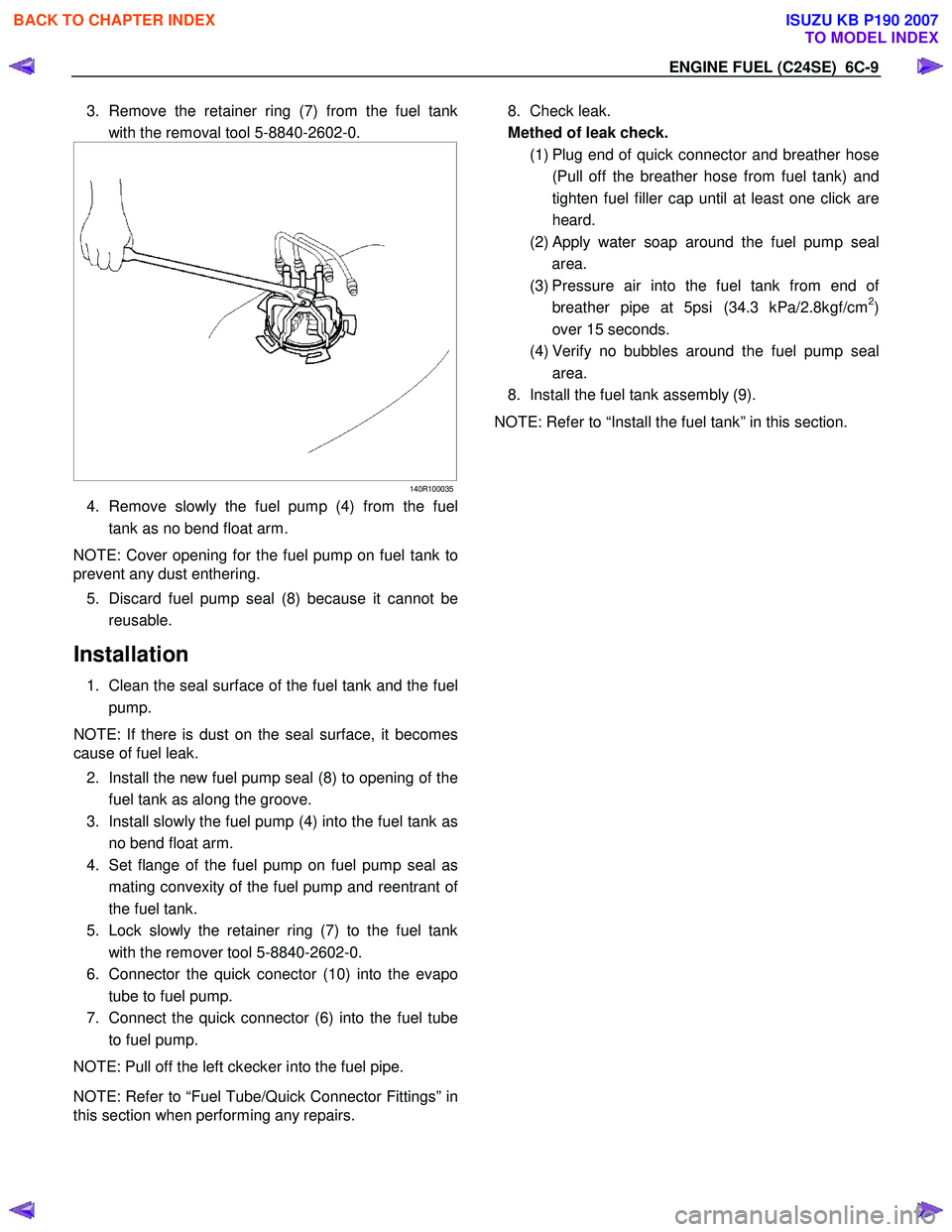 ISUZU KB P190 2007 Workshop Repair Manual ENGINE FUEL (C24SE) 6C-9
3. Remove the retainer ring (7) from the fuel tank
with the removal tool 5-8840-2602-0.
140R100035
4. Remove slowly the fuel pump (4) from the fuel
tank as no ISUZU KB P190 2007 Workshop Repair Manual ENGINE FUEL (C24SE) 6C-9
3. Remove the retainer ring (7) from the fuel tank
with the removal tool 5-8840-2602-0.
140R100035
4. Remove slowly the fuel pump (4) from the fuel
tank as no