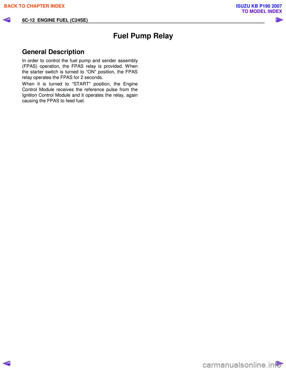 ISUZU KB P190 2007  Workshop Repair Manual 6C-12  ENGINE FUEL (C24SE) 
Fuel Pump Relay 
General Description 
In order to control the fuel pump and sender assembly
(FPAS) operation, the FPAS relay is provided. W hen 
the starter switch is turne