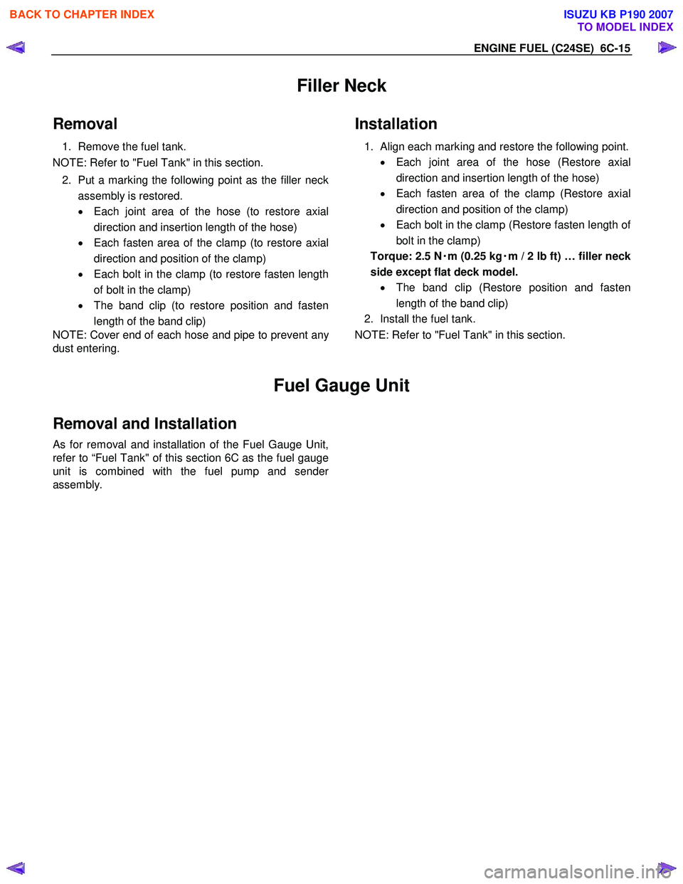 ISUZU KB P190 2007 Workshop Repair Manual ENGINE FUEL (C24SE) 6C-15
Filler Neck
Removal
1. Remove the fuel tank.
NOTE: Refer to "Fuel Tank" in this section.
2. Put a marking the following point as the filler neck
assembly is restored. ISUZU KB P190 2007 Workshop Repair Manual ENGINE FUEL (C24SE) 6C-15
Filler Neck
Removal
1. Remove the fuel tank.
NOTE: Refer to "Fuel Tank" in this section.
2. Put a marking the following point as the filler neck
assembly is restored.