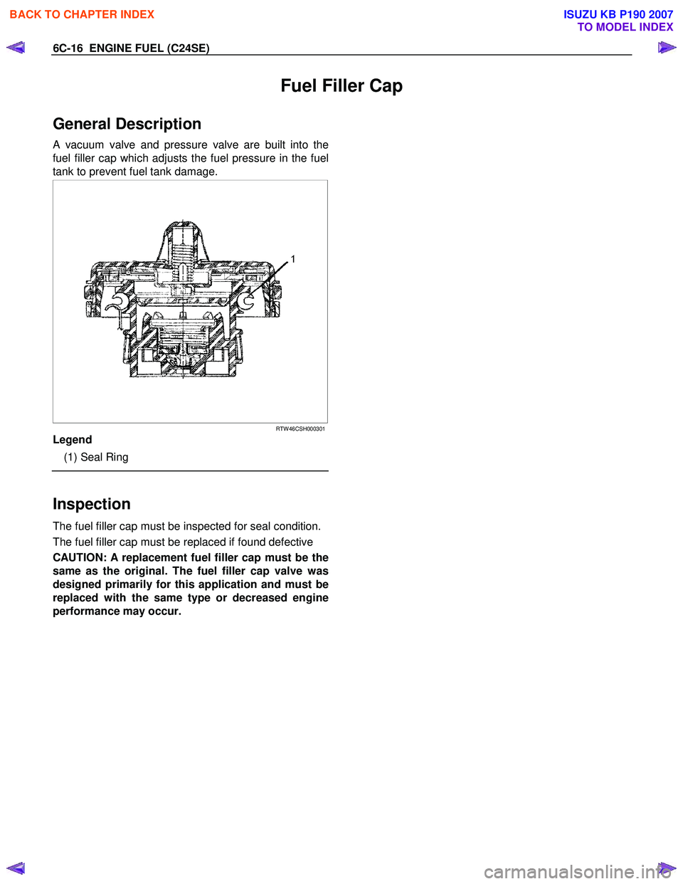 ISUZU KB P190 2007  Workshop Repair Manual 6C-16  ENGINE FUEL (C24SE) 
Fuel Filler Cap 
General Description 
A vacuum valve and pressure valve are built into the  
fuel filler cap which adjusts the fuel pressure in the fuel
tank to prevent fue