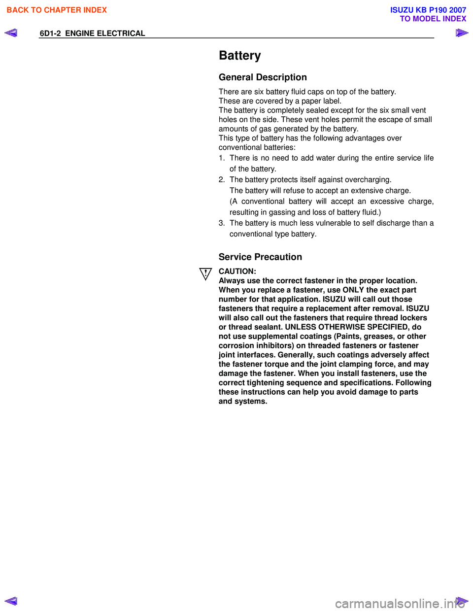 ISUZU KB P190 2007 Workshop Repair Manual 6D1-2 ENGINE ELECTRICAL
Battery
General Description
There are six battery fluid caps on top of the battery.
These are covered by a paper label.
The battery is completely sealed except for th ISUZU KB P190 2007 Workshop Repair Manual 6D1-2 ENGINE ELECTRICAL
Battery
General Description
There are six battery fluid caps on top of the battery.
These are covered by a paper label.
The battery is completely sealed except for th