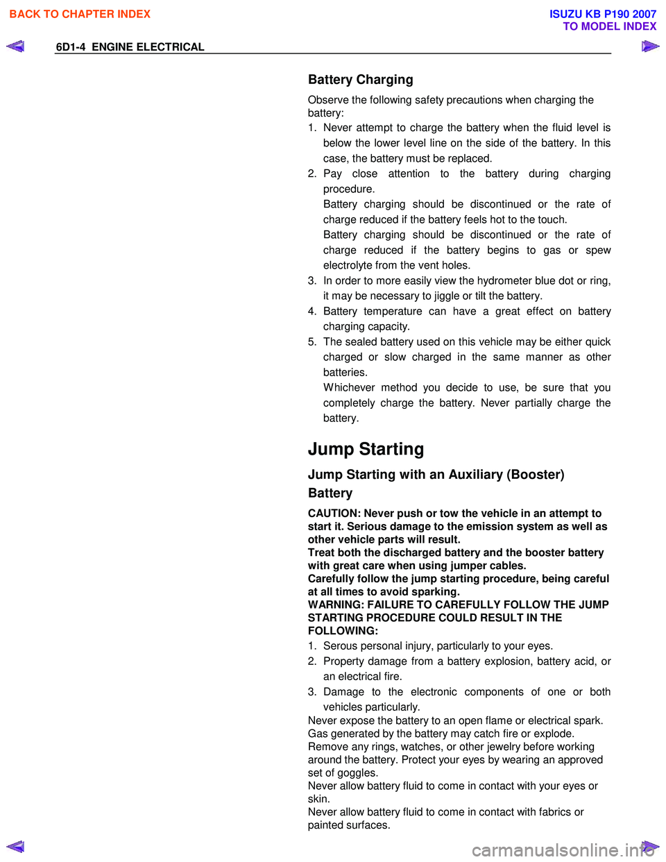 ISUZU KB P190 2007 Workshop Repair Manual 6D1-4 ENGINE ELECTRICAL
Battery Charging
Observe the following safety precautions when charging the
battery:
1. Never attempt to charge the battery when the fluid level is
below the lower l ISUZU KB P190 2007 Workshop Repair Manual 6D1-4 ENGINE ELECTRICAL
Battery Charging
Observe the following safety precautions when charging the
battery:
1. Never attempt to charge the battery when the fluid level is
below the lower l