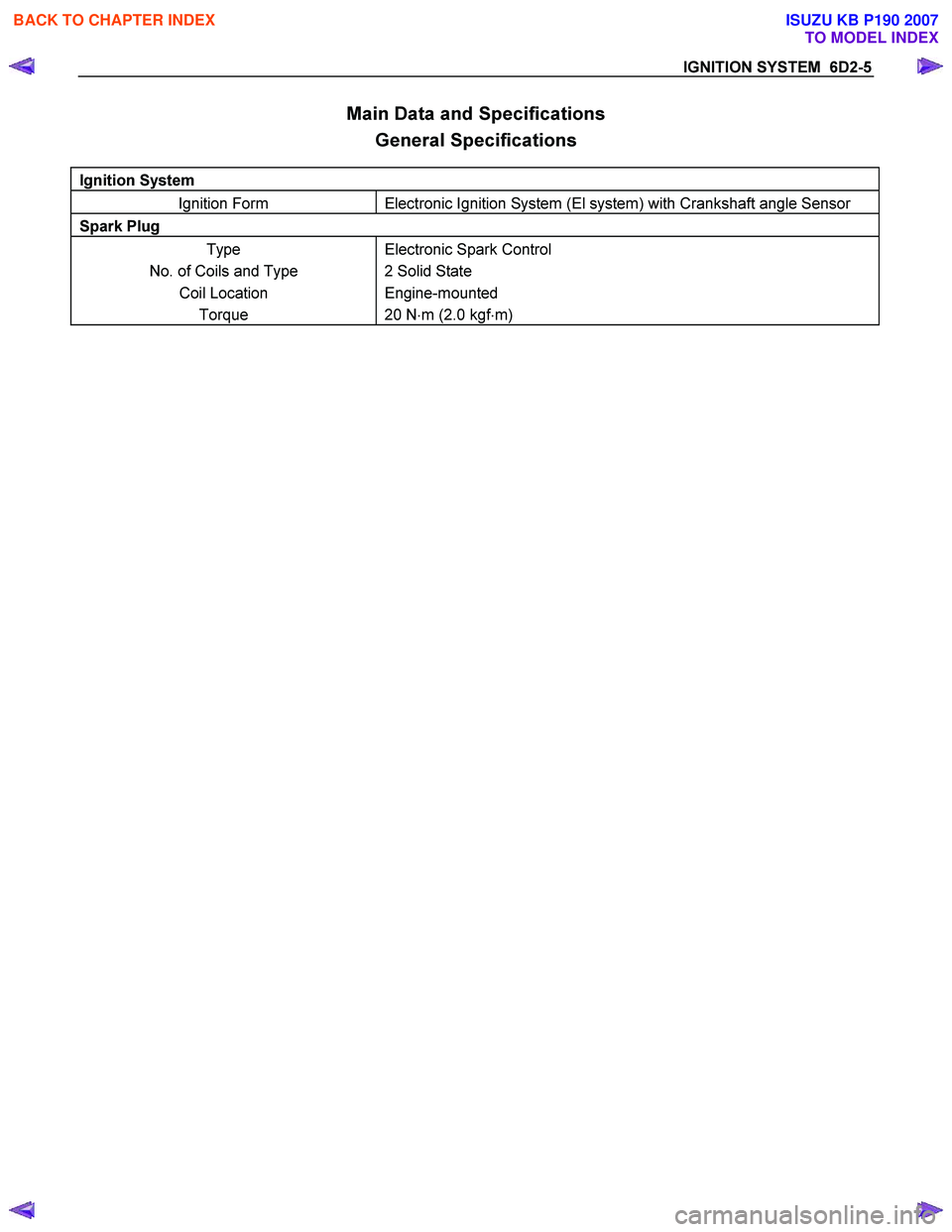 ISUZU KB P190 2007  Workshop Repair Manual IGNITION SYSTEM  6D2-5 
Main Data and Specifications General Specifications 
Ignition System   
Ignition Form Electronic Ignition System (El system) with Crankshaft angle Sensor 
Spark Plug   
Type 
N