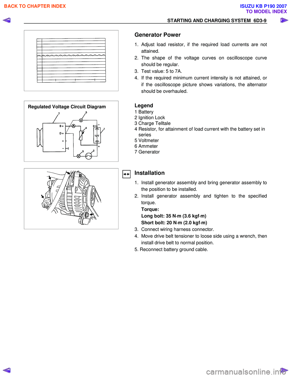 ISUZU KB P190 2007  Workshop Repair Manual STARTING AND CHARGING SYSTEM  6D3-9 
 
 
 
 Generator Power 
1.  Adjust load resistor, if the required load currents are not attained. 
2. The shape of the voltage curves on oscilloscope curve should 