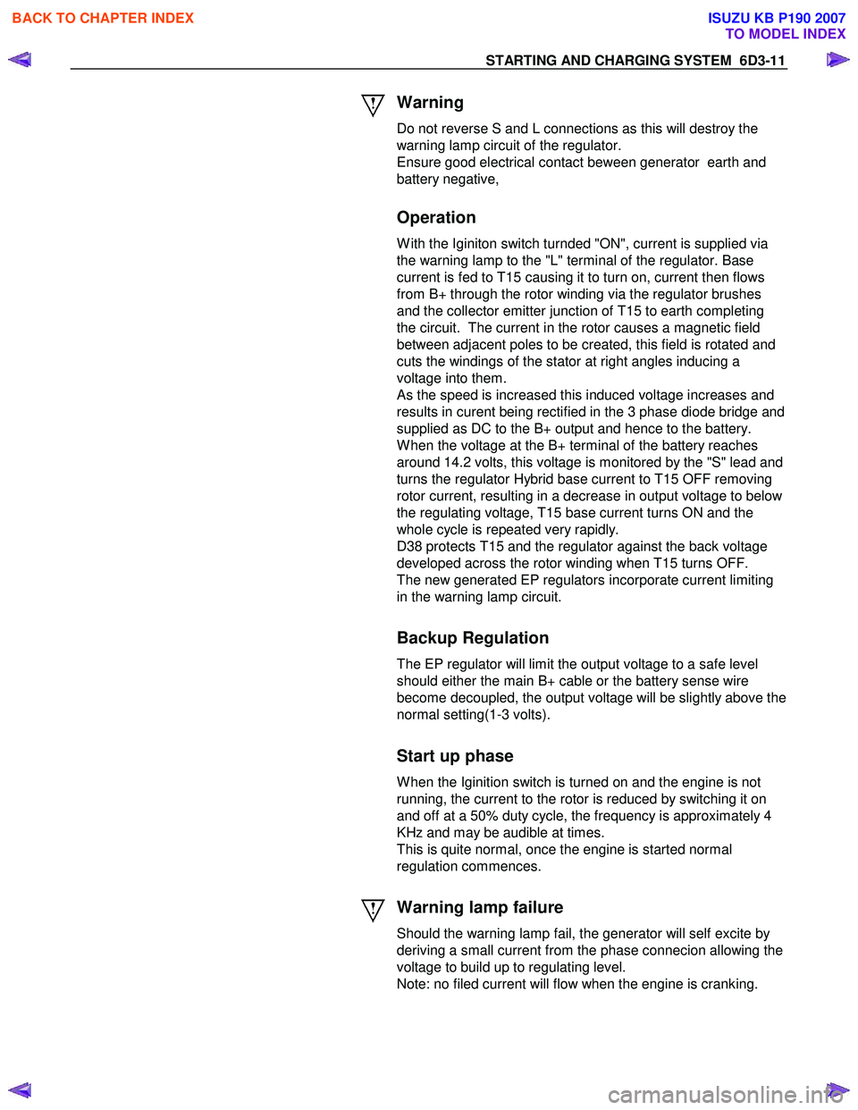 ISUZU KB P190 2007  Workshop Repair Manual STARTING AND CHARGING SYSTEM  6D3-11 
 Warning  
Do not reverse S and L connections as this will destroy the  
warning lamp circuit of the regulator. 
Ensure good electrical contact beween generator  