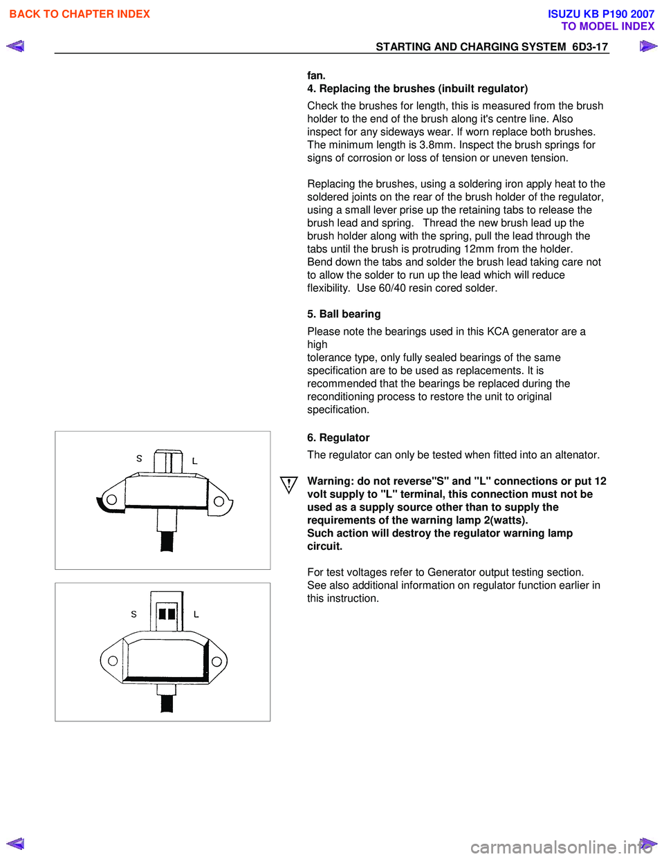ISUZU KB P190 2007  Workshop Repair Manual STARTING AND CHARGING SYSTEM  6D3-17 
fan. 
   4. Replacing the brushes (inbuilt regulator)  
Check the brushes for length, this is measured from the brush  
holder to the end of the brush along its 