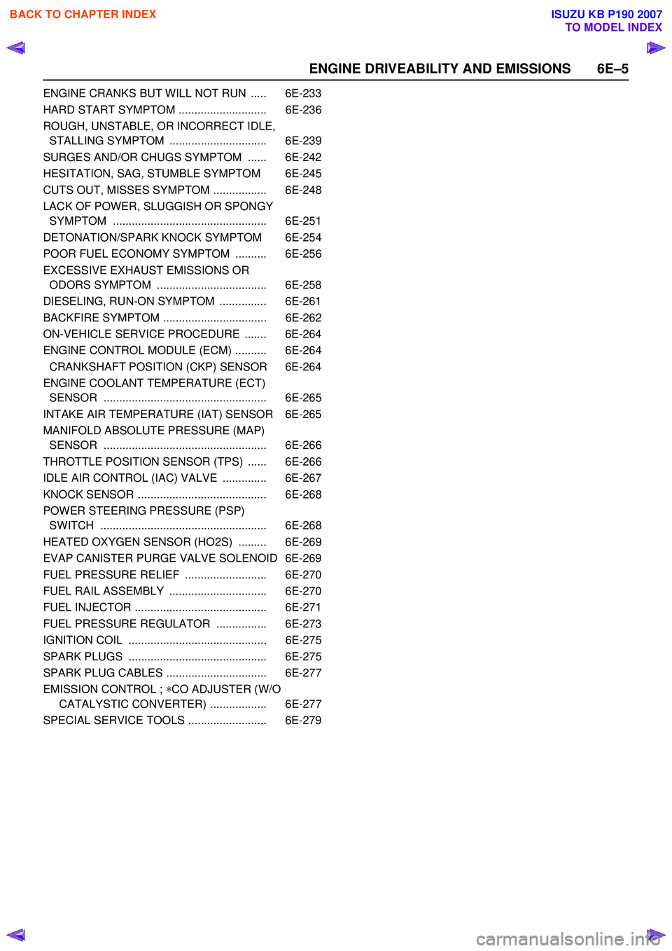 ISUZU KB P190 2007  Workshop Repair Manual ENGINE DRIVEABILITY AND EMISSIONS 6E–5
ENGINE CRANKS BUT WILL NOT RUN  ..... 6E-233 
HARD START SYMPTOM ............................ 6E-236
ROUGH, UNSTABLE, OR INCORRECT IDLE,  STALLING SYMPTOM  ...