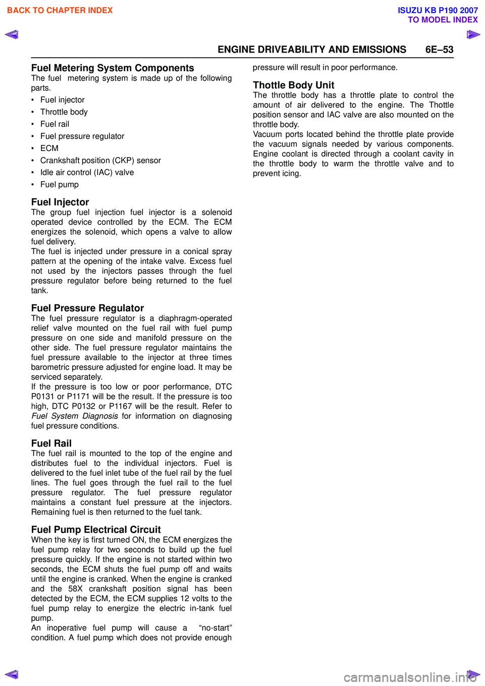 ISUZU KB P190 2007  Workshop Repair Manual ENGINE DRIVEABILITY AND EMISSIONS 6E–53
Fuel Metering System Components
The fuel  metering system is made up of the following 
parts. 
• Fuel injector 
• Throttle body
•Fuel rail 
• Fuel pre