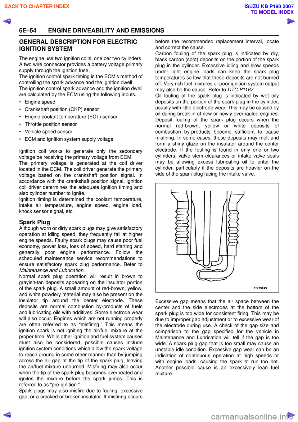 ISUZU KB P190 2007  Workshop Repair Manual 6E–54 ENGINE DRIVEABILITY AND EMISSIONS
GENERAL DESCRIPTION FOR ELECTRIC  
IGNITION SYSTEM
The engine use two ignition coils, one per two cylinders. 
A two wire connector provides a battery voltage 