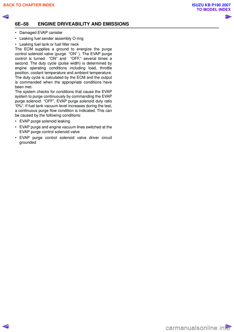 ISUZU KB P190 2007  Workshop Repair Manual 6E–58 ENGINE DRIVEABILITY AND EMISSIONS
• Damaged EVAP canister 
• Leaking fuel sender assembly O-ring
• Leaking fuel tank or fuel filler neck 
The ECM supplies a ground to energize the purge
