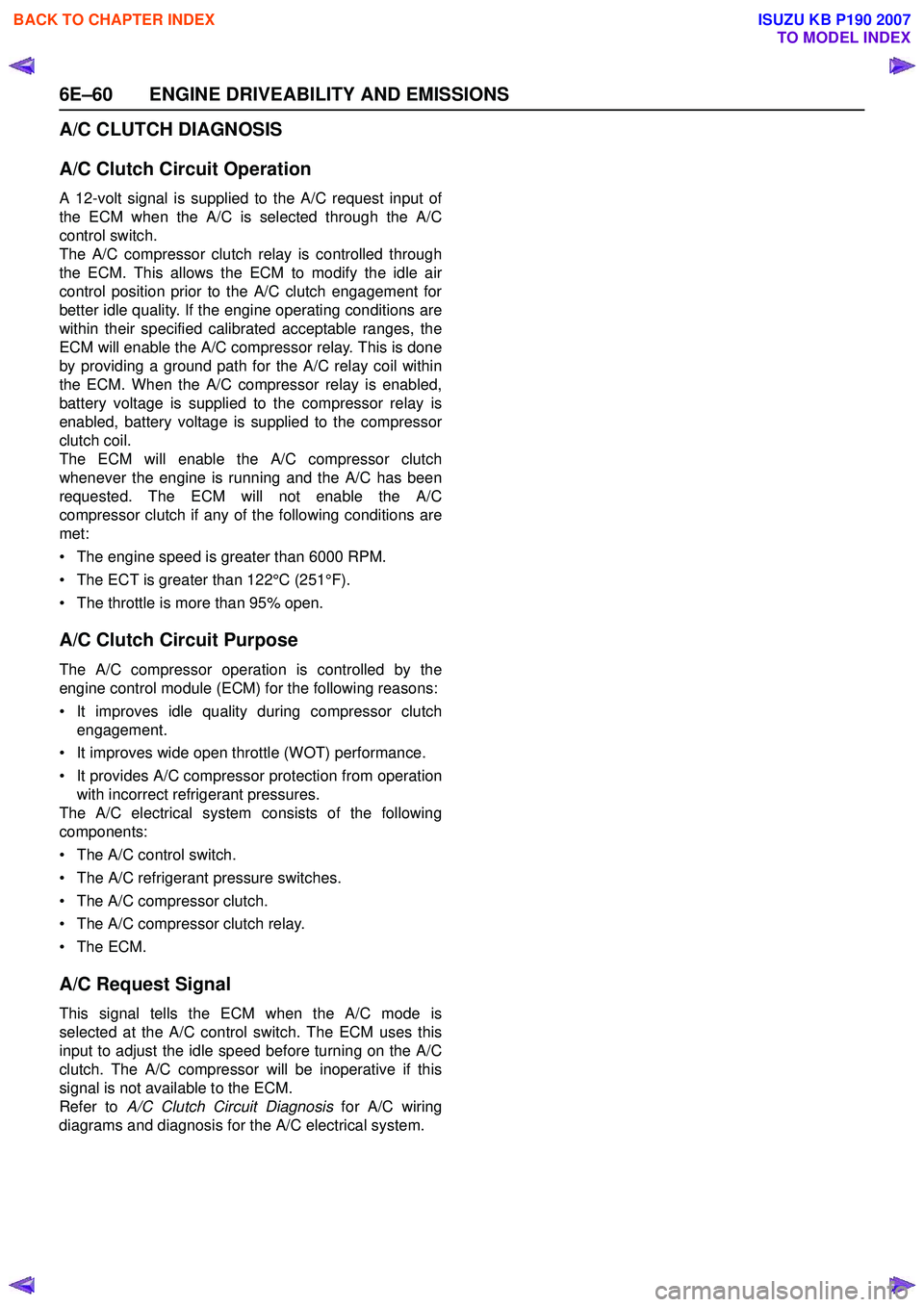 ISUZU KB P190 2007  Workshop Repair Manual 6E–60 ENGINE DRIVEABILITY AND EMISSIONS
A/C CLUTCH DIAGNOSIS 
A/C Clutch Circuit Operation
A 12-volt signal is supplied to the A/C request input of 
the ECM when the A/C is selected through the A/C
